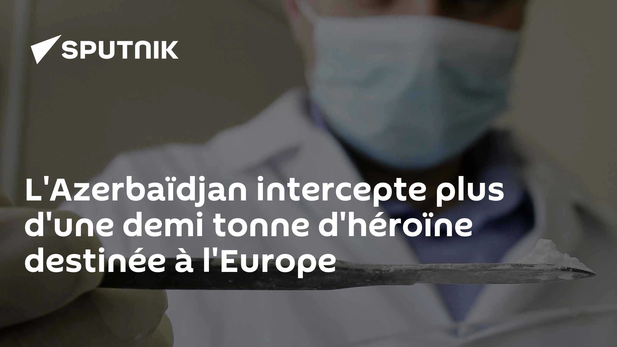 L'Azerbaïdjan intercepte plus d'une demi tonne d'héroïne destinée à l'Europe