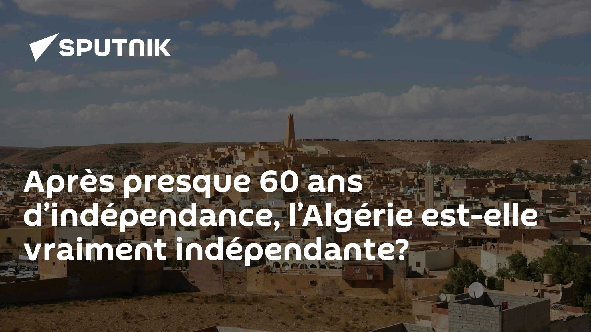 Après Presque 60 Ans D’indépendance L’algérie Est Elle Vraiment Indépendante 01 11 2022