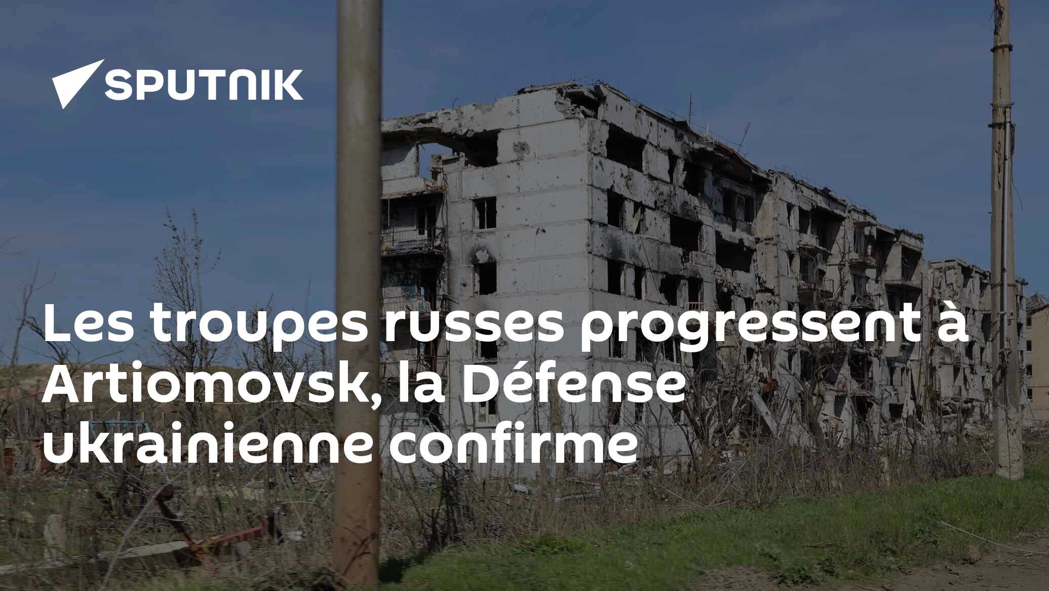 Les troupes russes progressent à Artiomovsk, la Défense ukrainienne confirme