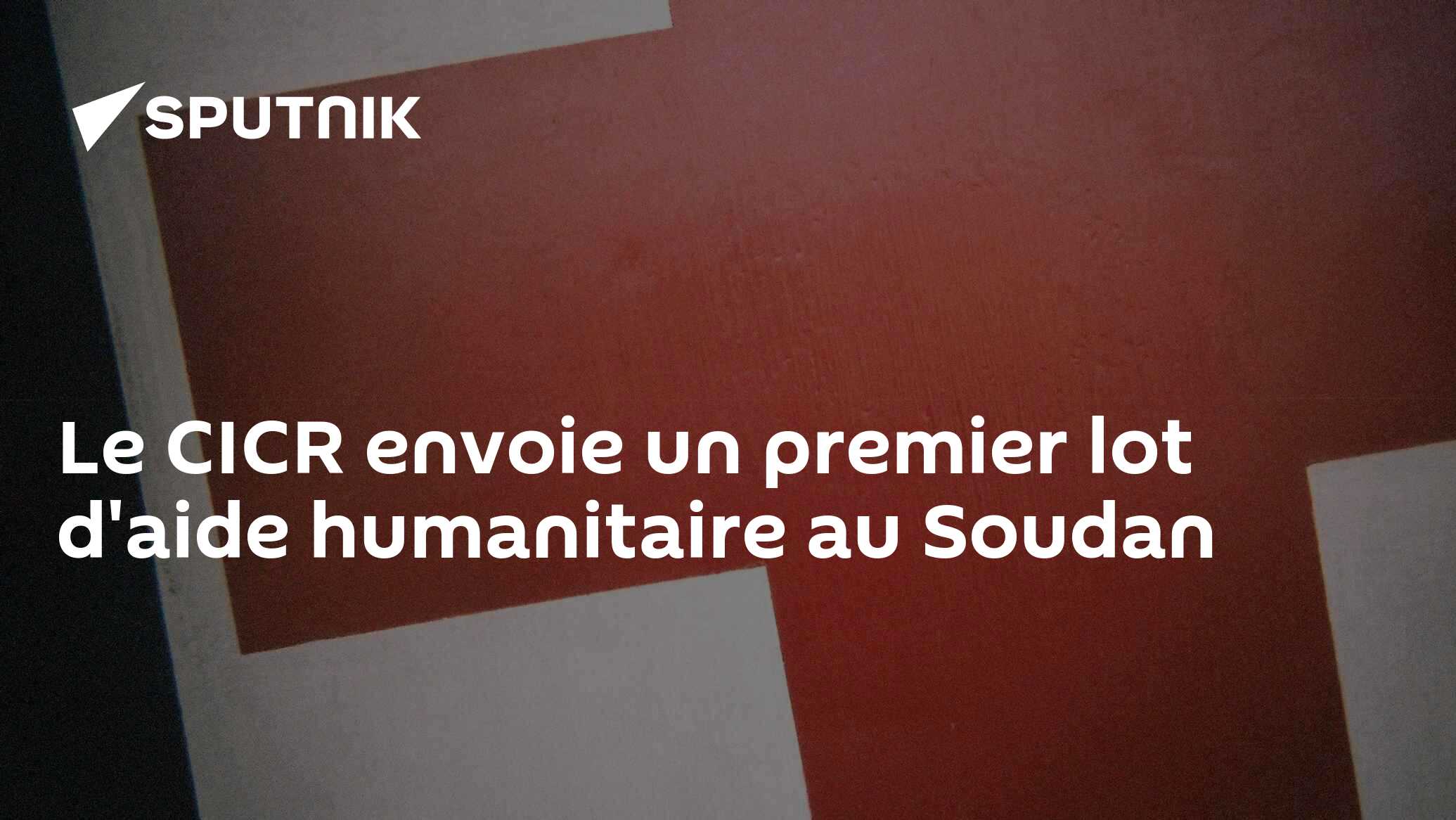 Le CICR envoie un premier lot d'aide humanitaire au Soudan