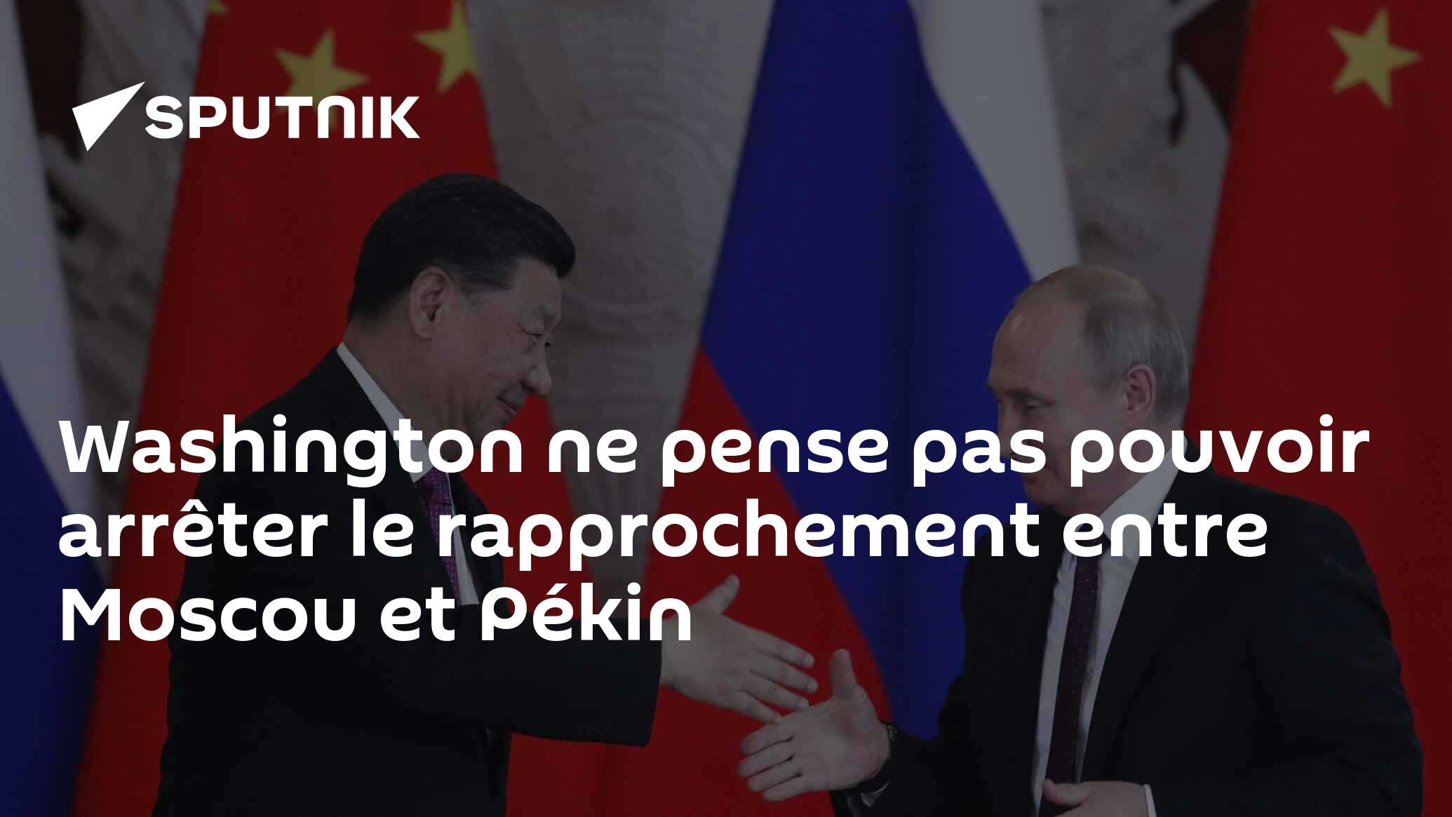 Washington ne pense pas pouvoir arrêter le rapprochement entre Moscou et Pékin
