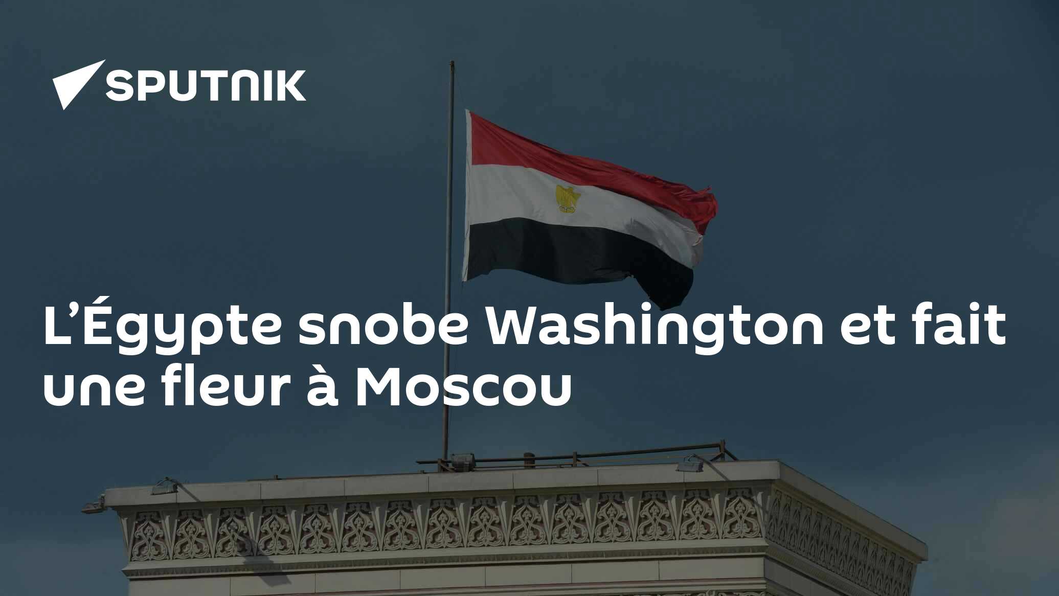L’Égypte snobe Washington et fait une fleur à Moscou