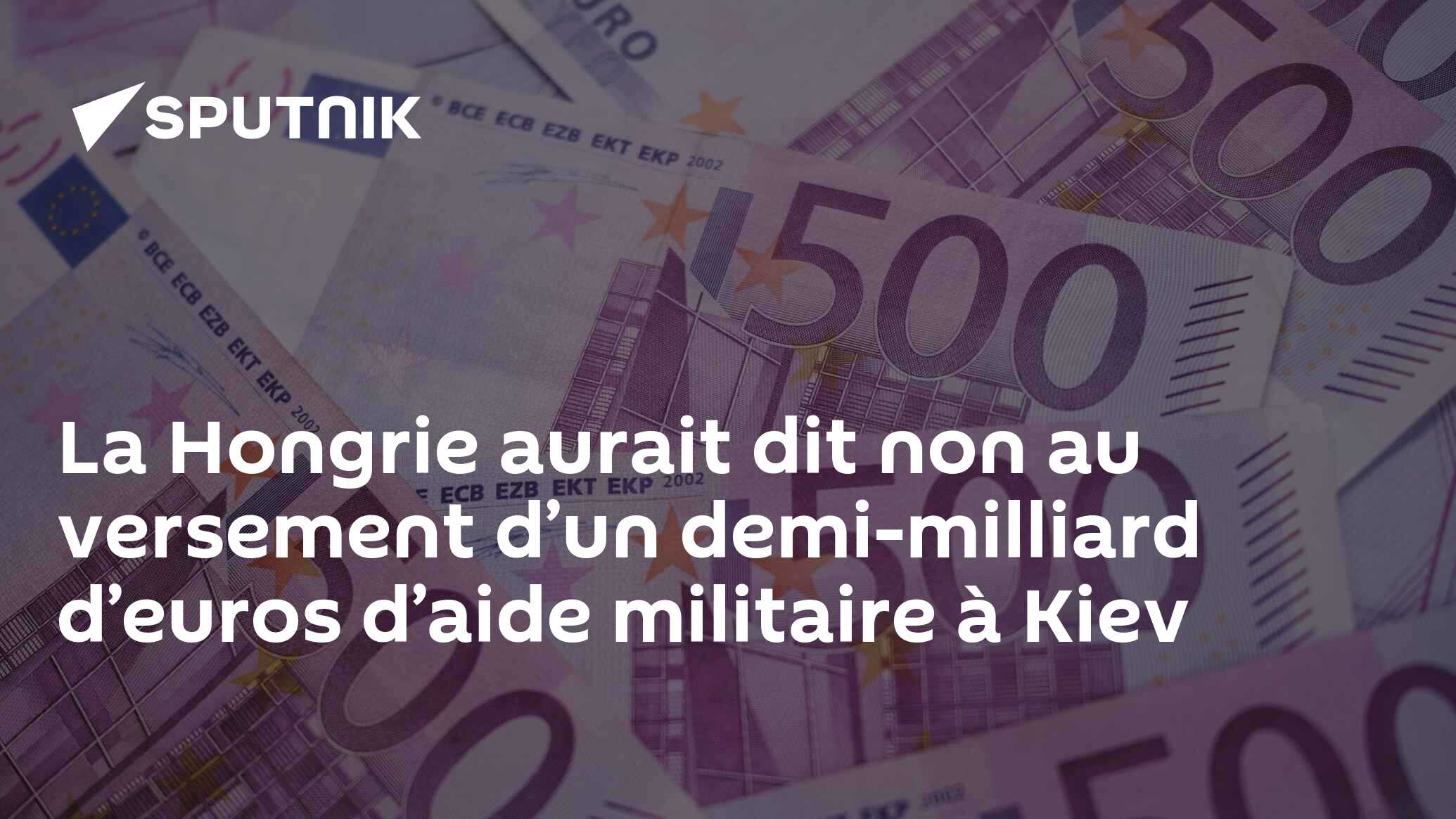 La Hongrie aurait dit non au versement d’un demi-milliard d’euros d’aide militaire à Kiev
