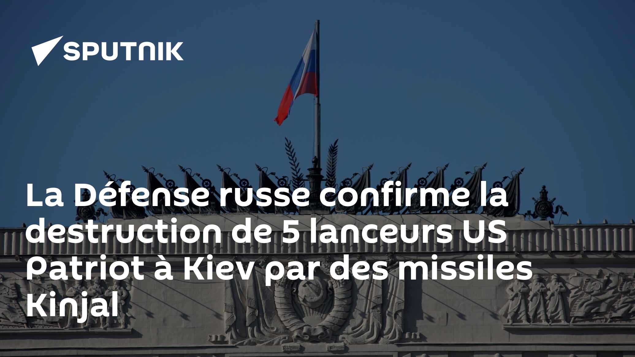 La Défense russe confirme la destruction de 5 lanceurs US Patriot à Kiev par des missiles Kinjal