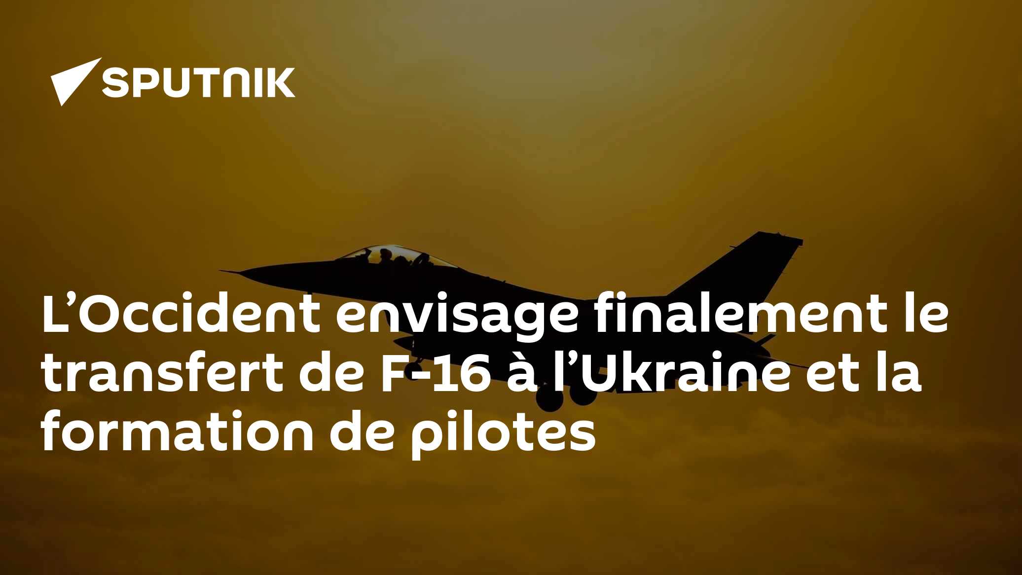 L’Occident envisage finalement le transfert de F-16 à l’Ukraine et la formation de pilotes