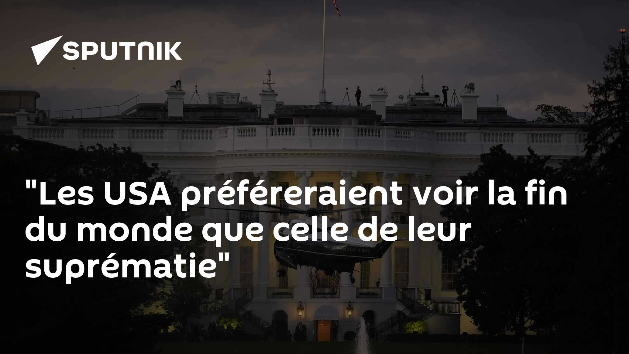 "Les USA préféreraient voir la fin du monde que celle de leur suprématie"