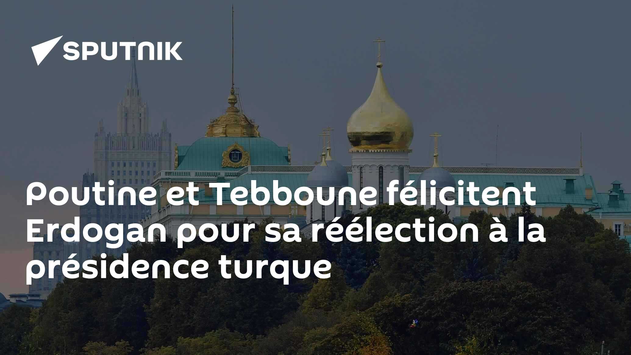 Poutine et Tebboune félicitent Erdogan pour sa réélection à la présidence turque