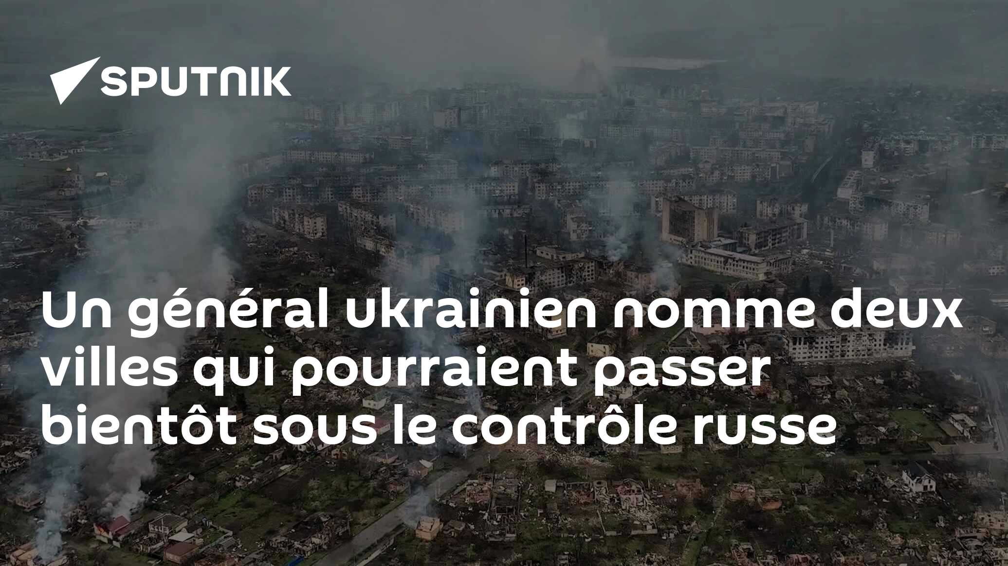 Un général ukrainien nomme deux villes qui pourraient passer bientôt sous le contrôle russe