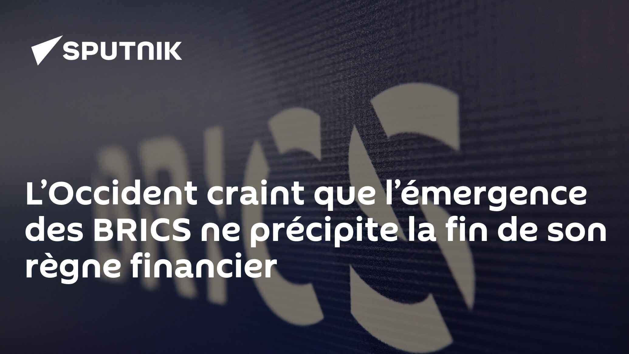 L’Occident craint que l’émergence des BRICS ne précipite la fin de son règne financier