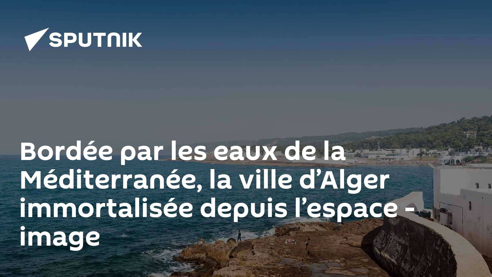 Bordée par les eaux de la Méditerranée, la ville d’Alger immortalisée depuis l’espace - image