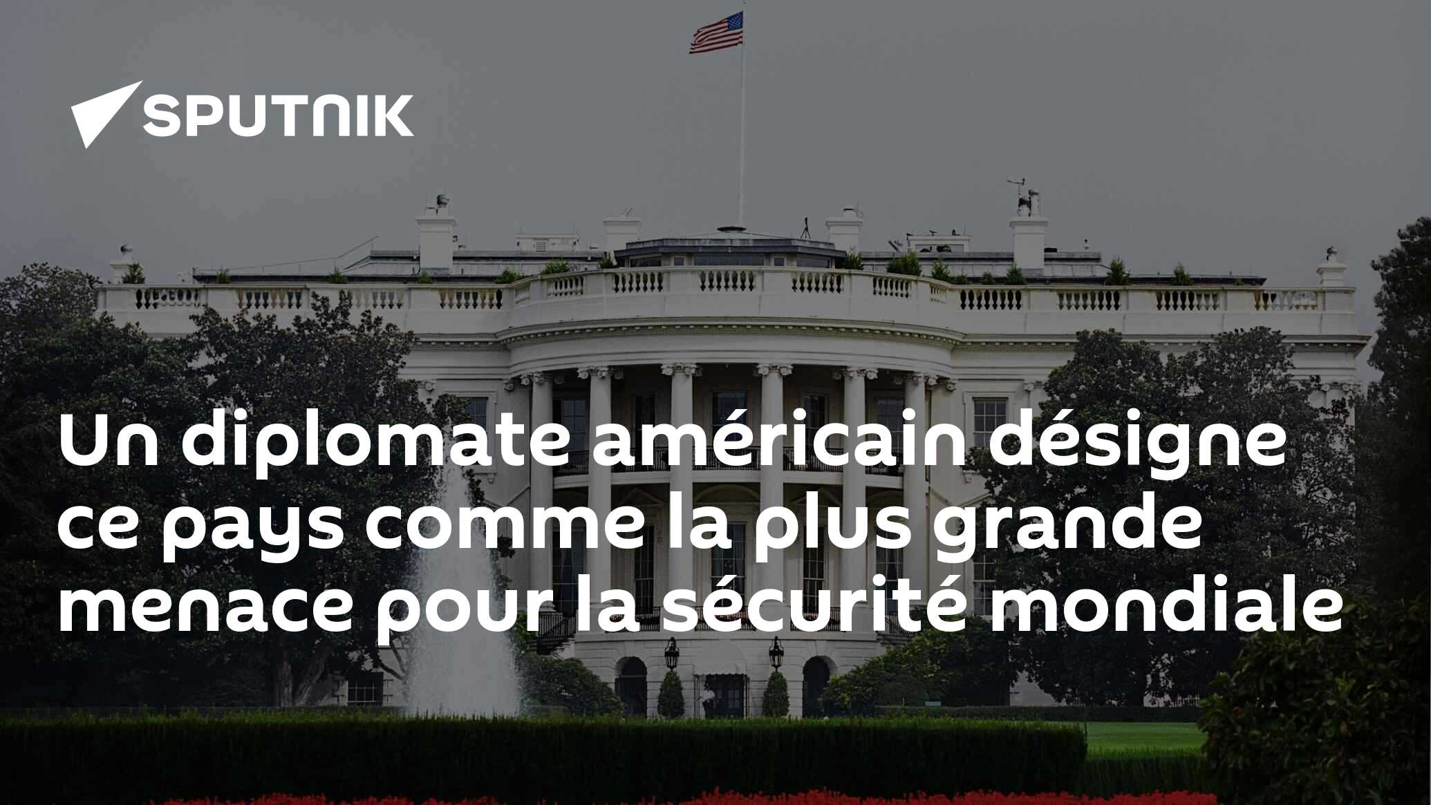 Un diplomate américain désigne ce pays comme la plus grande menace pour la sécurité mondiale