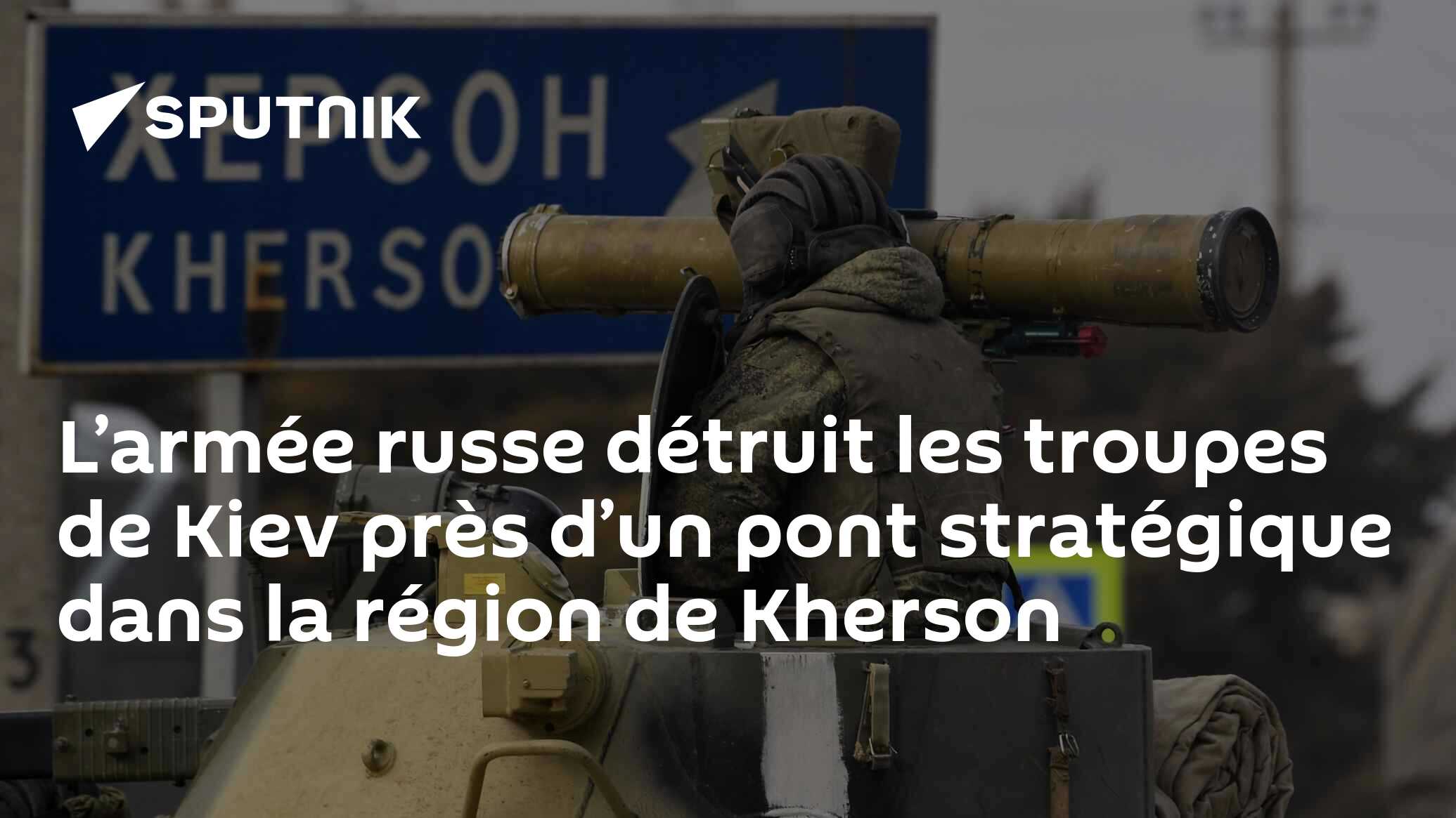 L’armée russe détruit les troupes de Kiev près d’un pont stratégique dans la région de Kherson