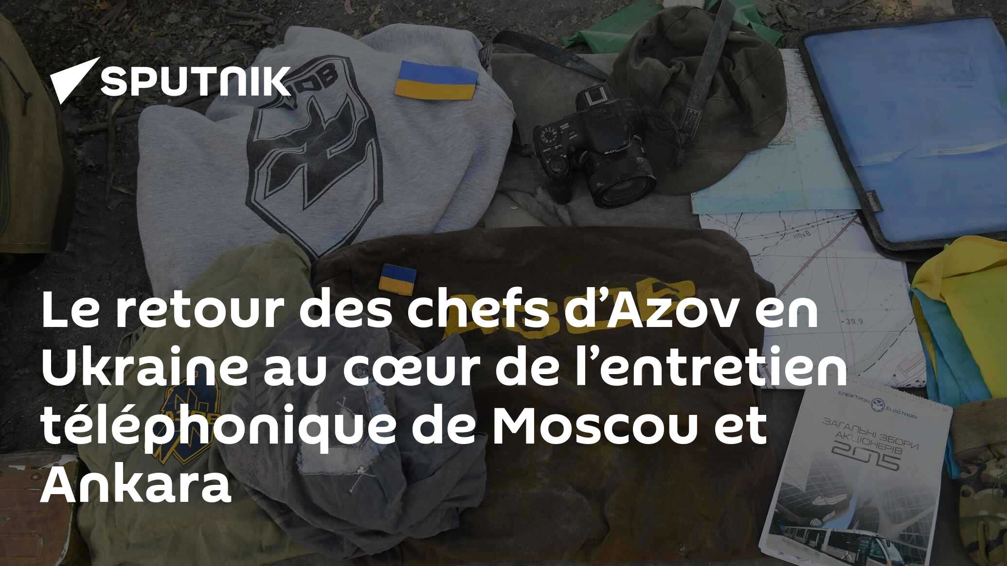 Le retour des chefs d’Azov en Ukraine au cœur de l’entretien téléphonique de Moscou et Ankara