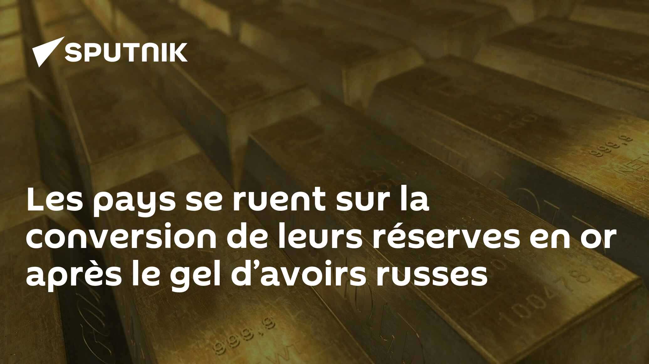 Les pays se ruent sur la conversion de leurs réserves en or après le gel d’avoirs russes