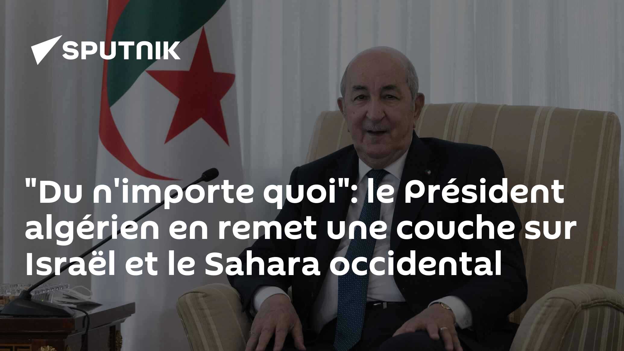 "Du n'importe quoi": le Président algérien en remet une couche sur Israël et le Sahara occidental