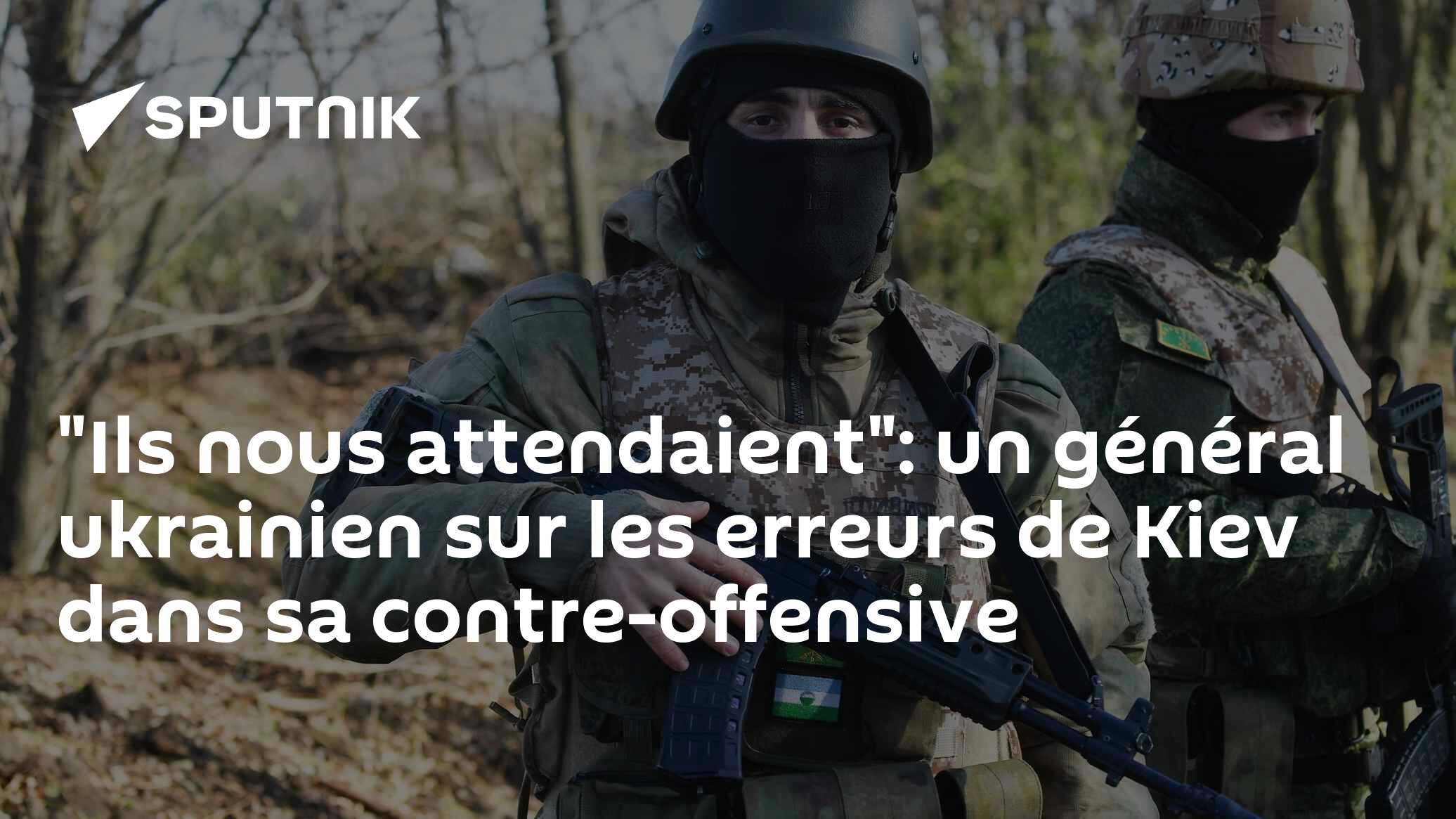 "Ils nous attendaient": un général ukrainien sur les erreurs de Kiev ...