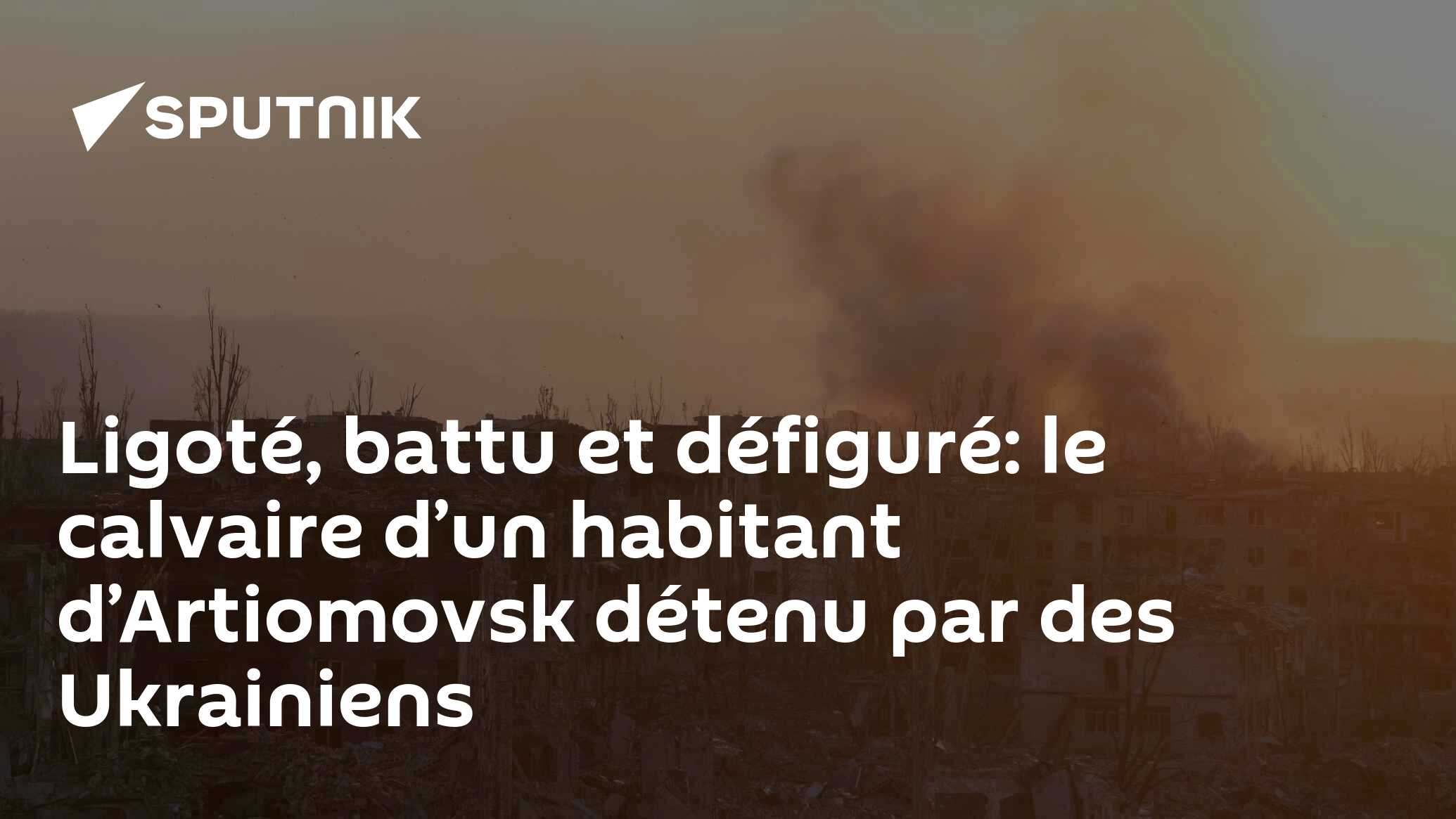 Ligoté, battu et défiguré: le calvaire d’un habitant d’Artiomovsk détenu par des Ukrainiens