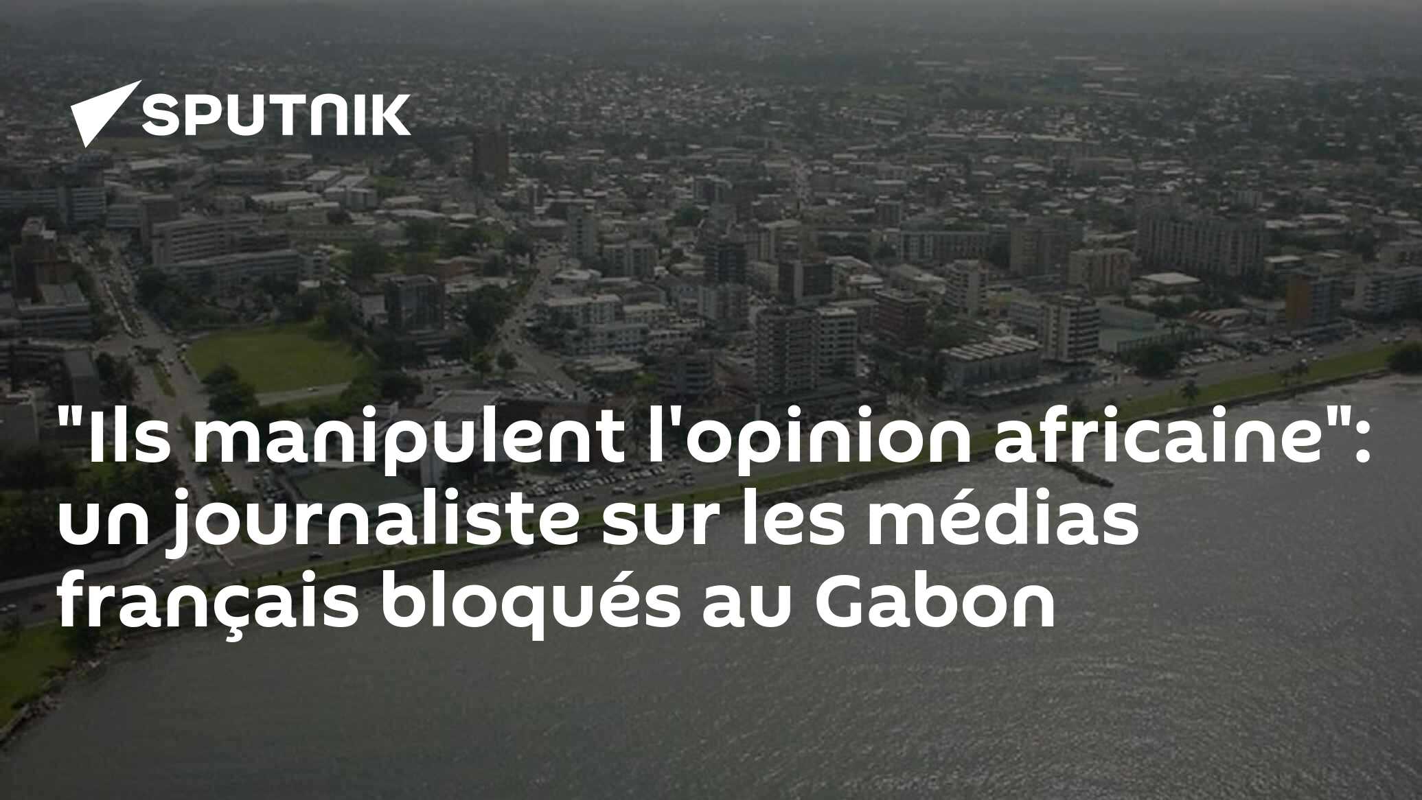 "Ils manipulent l'opinion africaine": un journaliste sur les médias français bloqués au Gabon