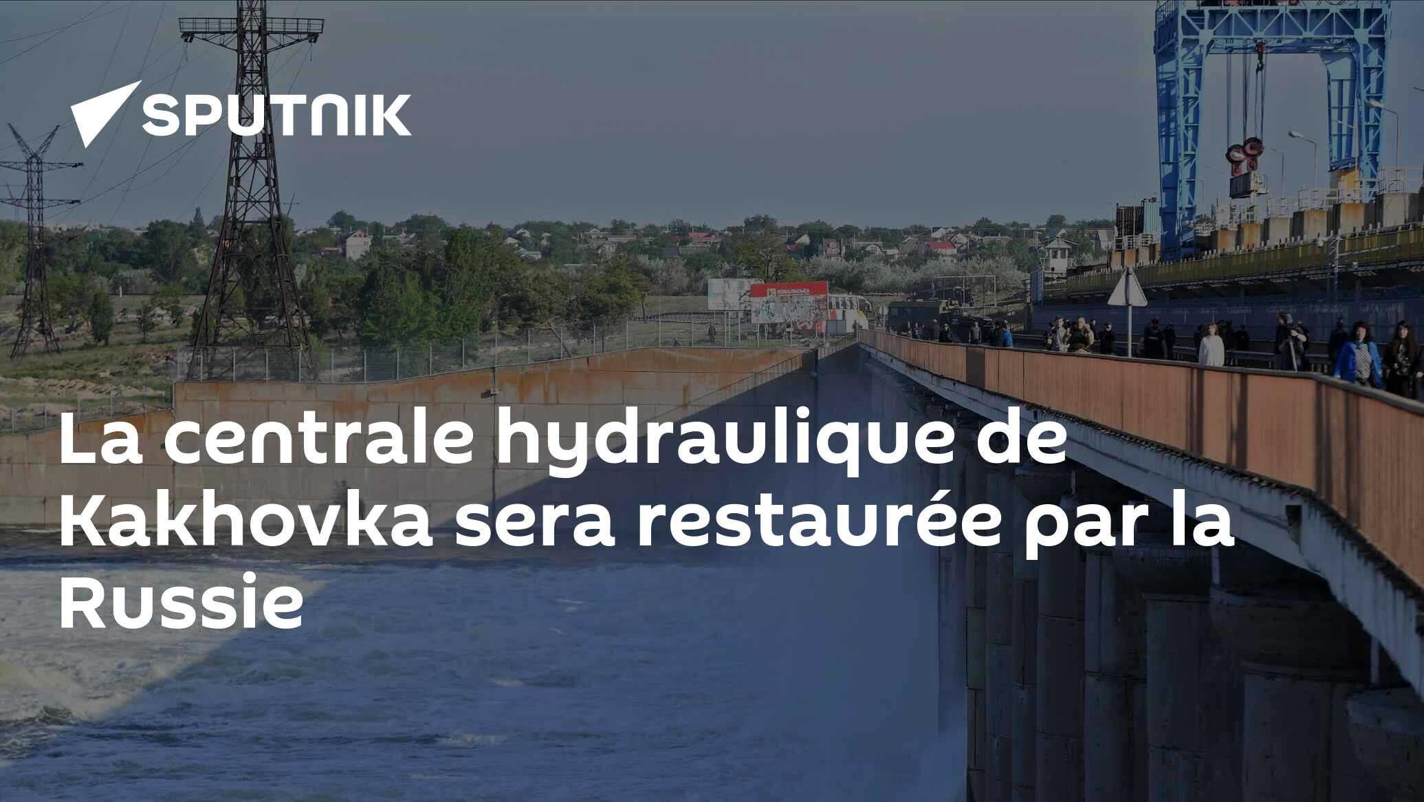 La centrale hydraulique de Kakhovka sera restaurée par la Russie