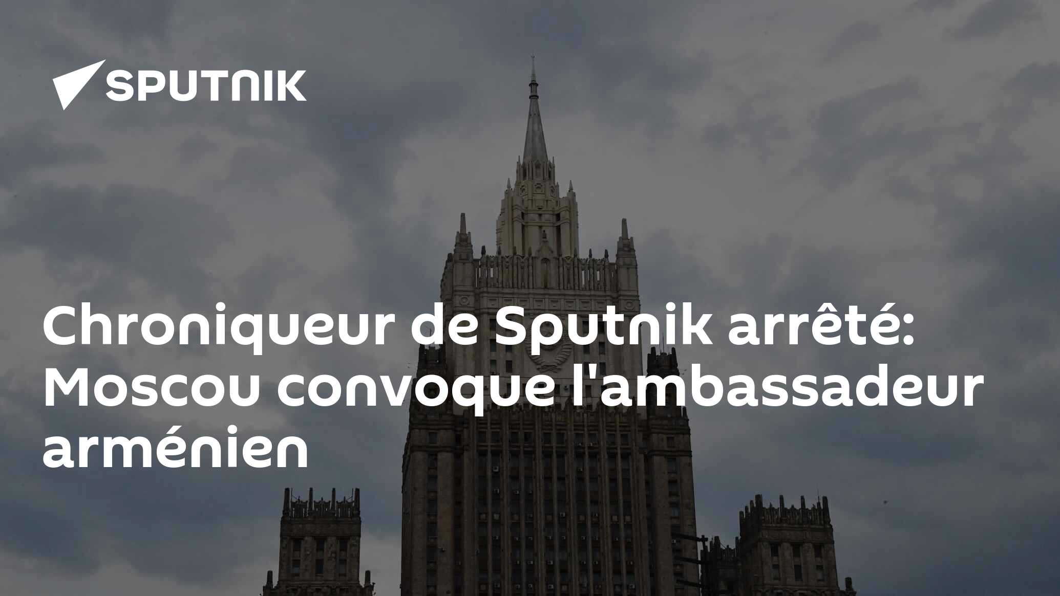 Chroniqueur de Sputnik arrêté: Moscou convoque l'ambassadeur arménien