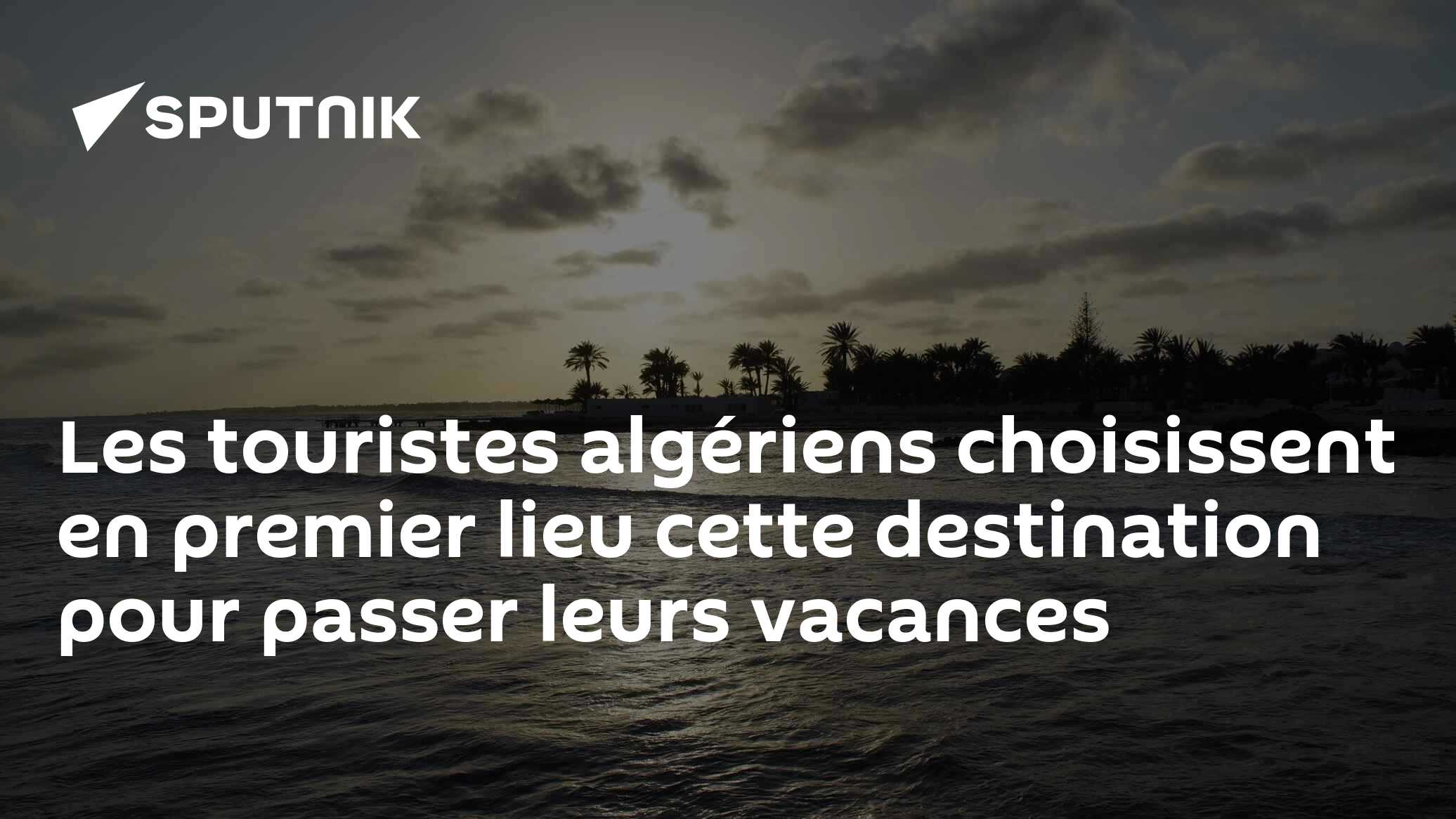 Les touristes algériens choisissent en premier lieu cette destination pour passer leurs vacances