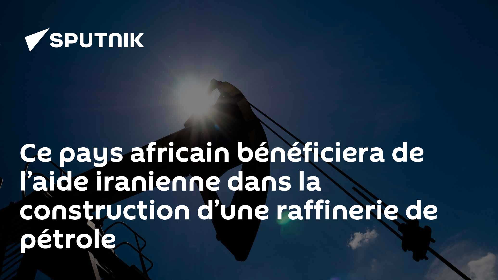 Ce pays africain bénéficiera de l’aide iranienne dans la construction d’une raffinerie de pétrole