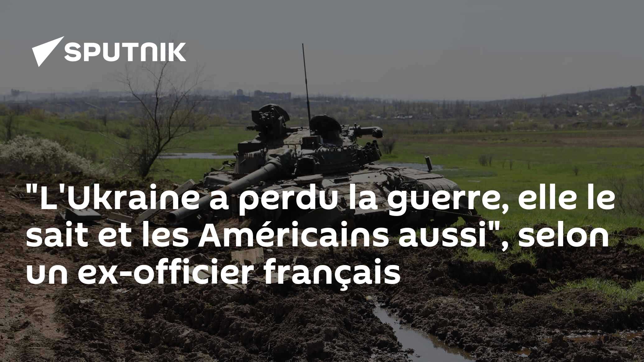 "L'Ukraine a perdu la guerre, elle le sait et les Américains aussi", selon un ex-officier français