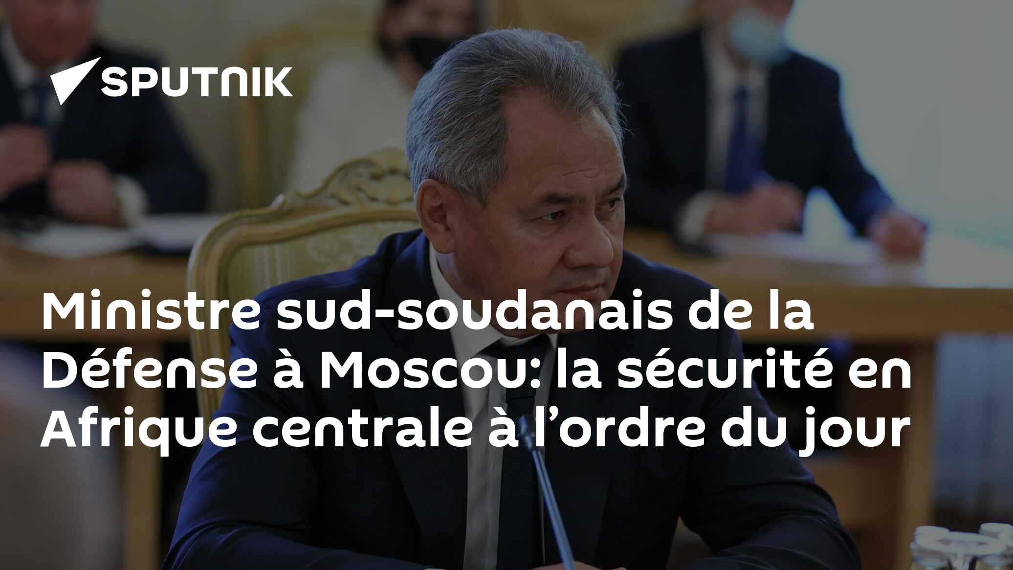 Ministre sud-soudanais de la Défense à Moscou: la sécurité en Afrique centrale à l’ordre du jour