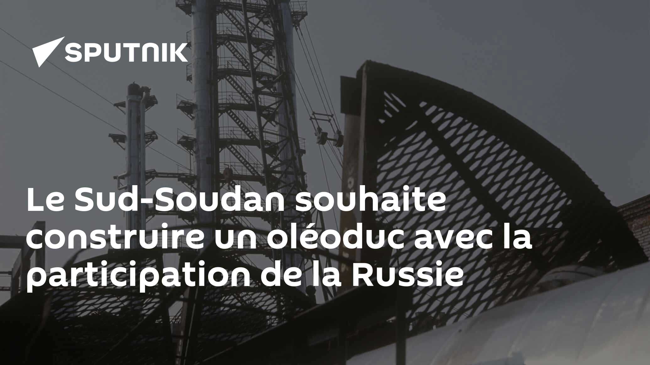 Le Sud-Soudan souhaite construire un oléoduc avec la participation de la Russie