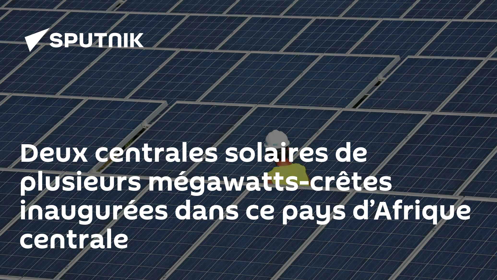 Deux centrales solaires de plusieurs mégawatts-crêtes inaugurées dans ce pays d’Afrique centrale