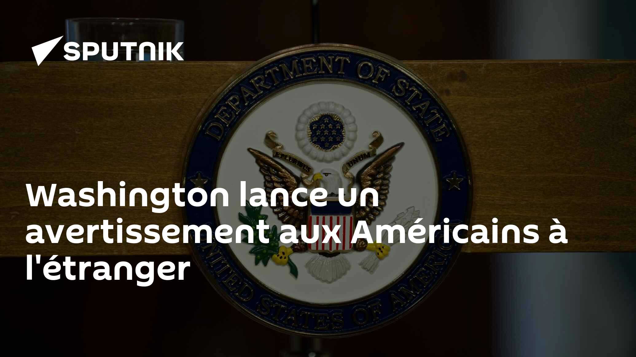 Washington lance un avertissement aux Américains à l'étranger