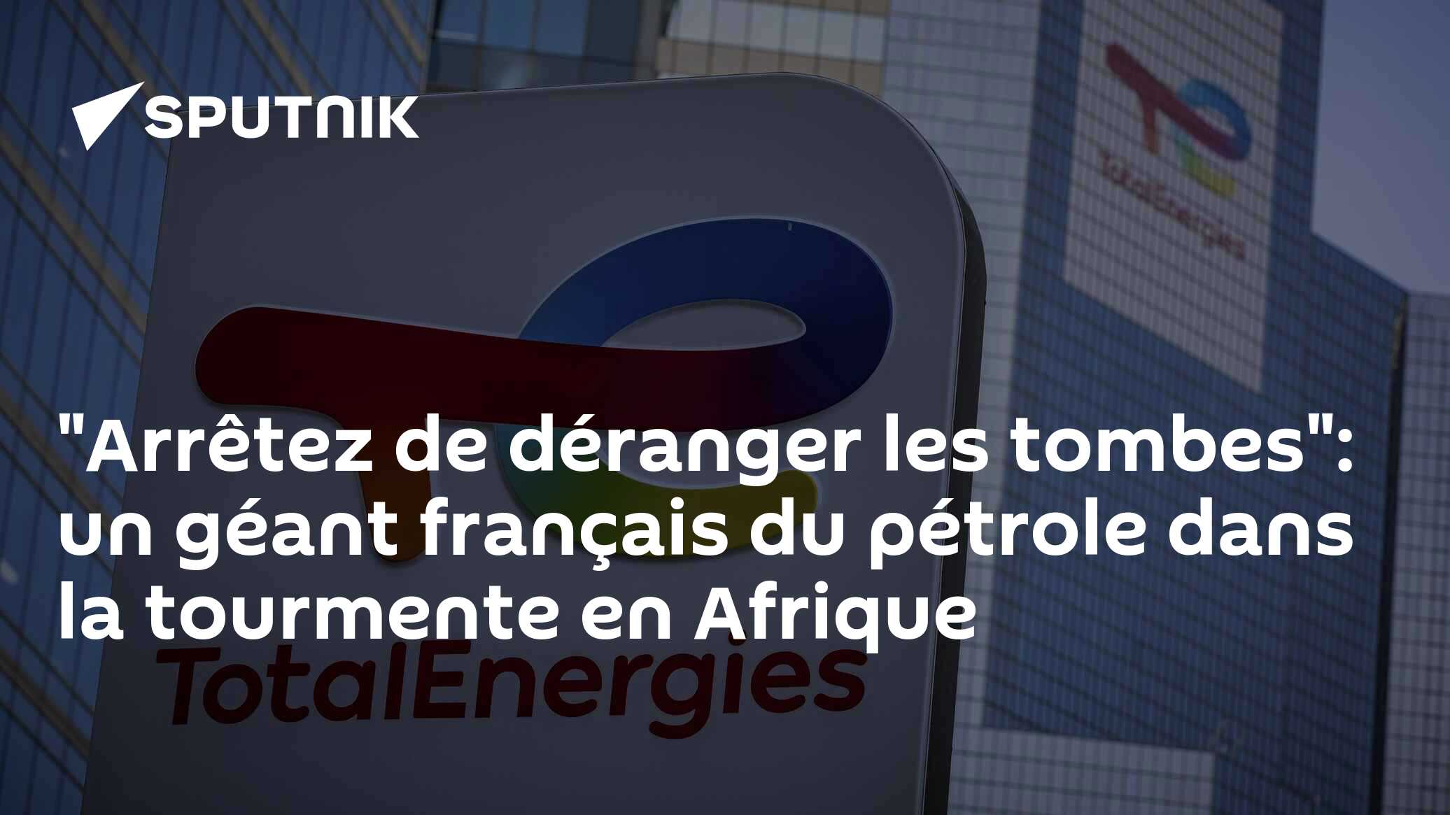 "Arrêtez de déranger les tombes": un géant français du pétrole dans la tourmente en Afrique
