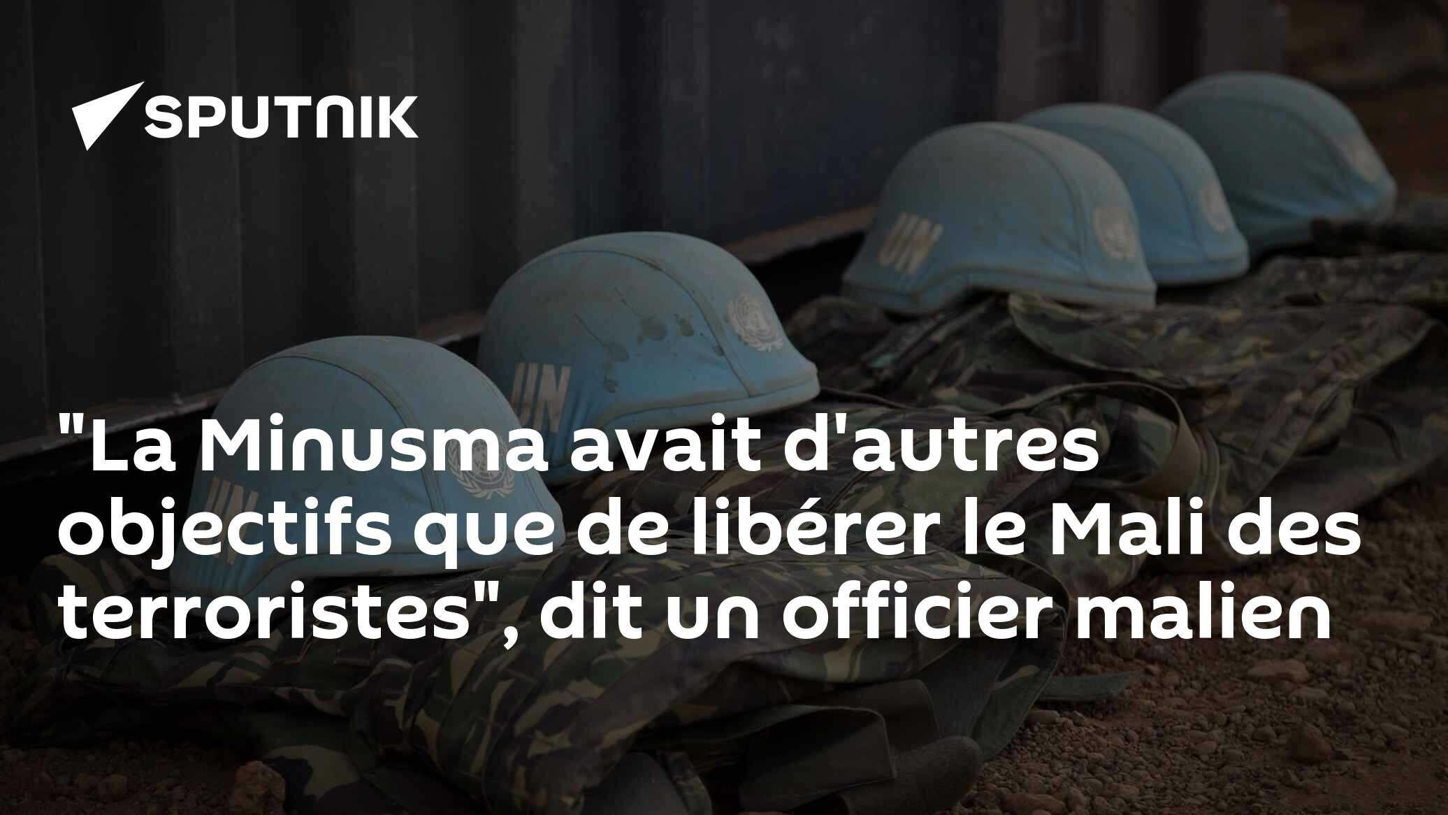 "La Minusma avait d'autres objectifs que de libérer le Mali des terroristes", dit un officier malien