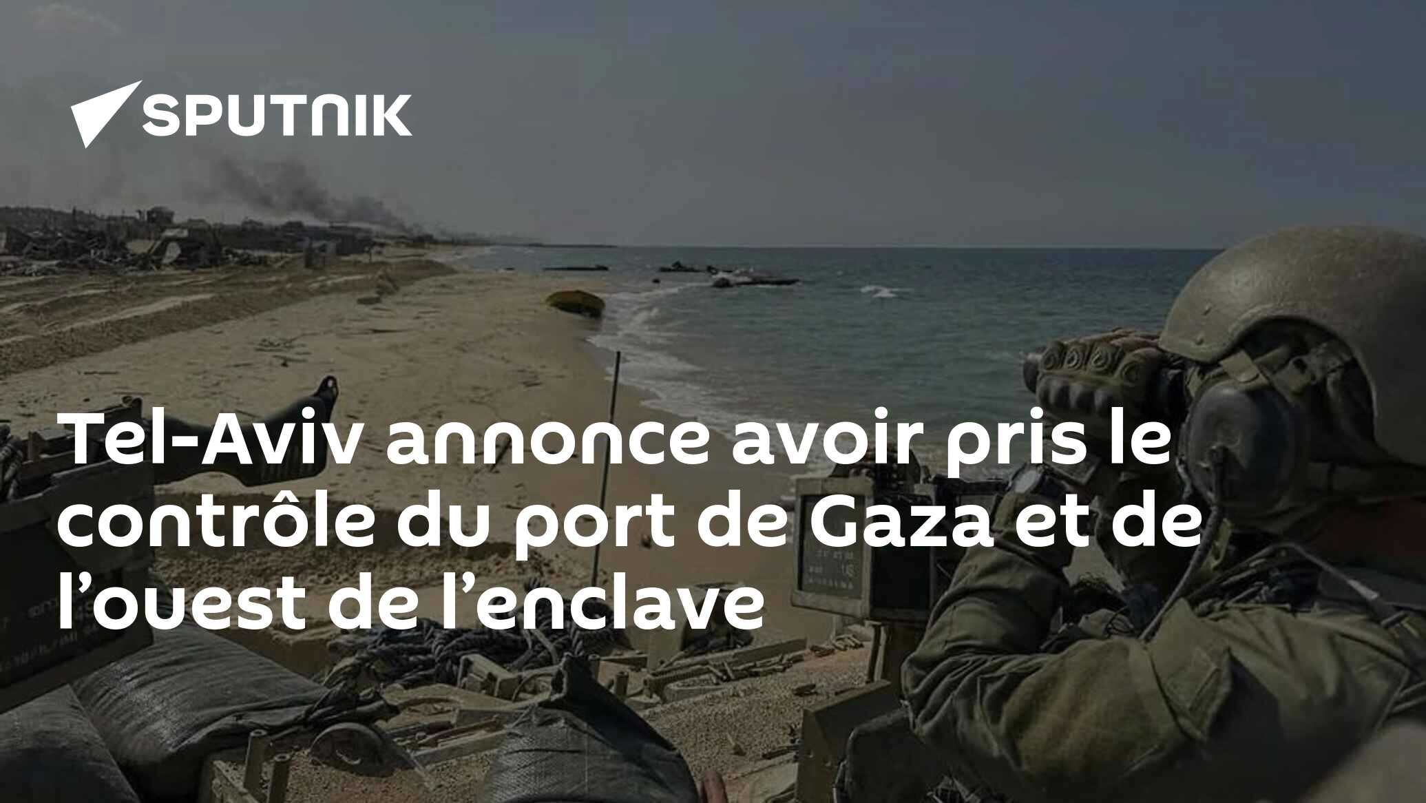 Tel-Aviv annonce avoir pris le contrôle du port de Gaza et de l’ouest de l’enclave