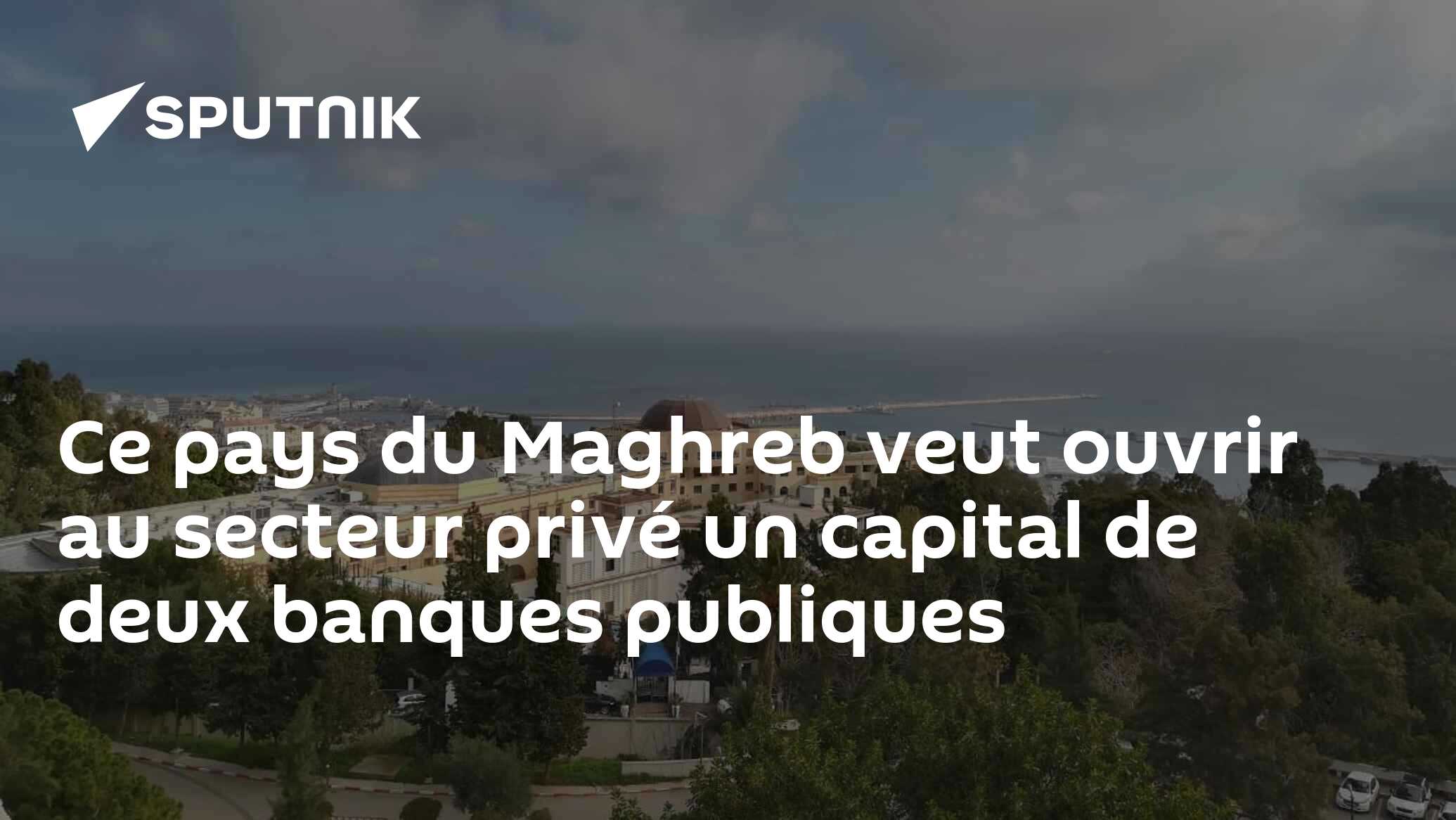 Ce pays du Maghreb veut ouvrir au secteur privé un capital de deux banques publiques