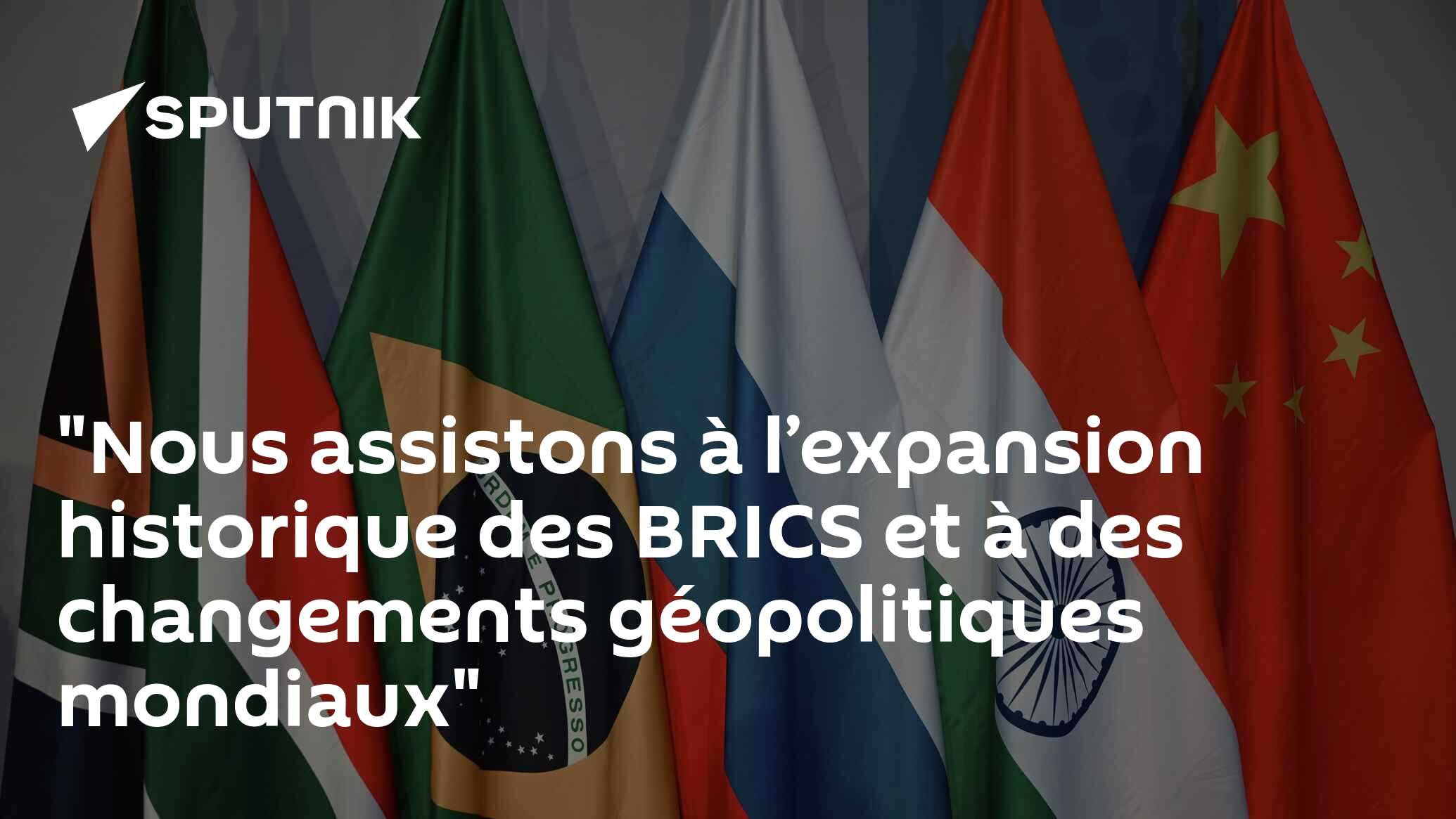 "Nous Assistons à L’expansion Historique Des BRICS Et à Des Changements ...