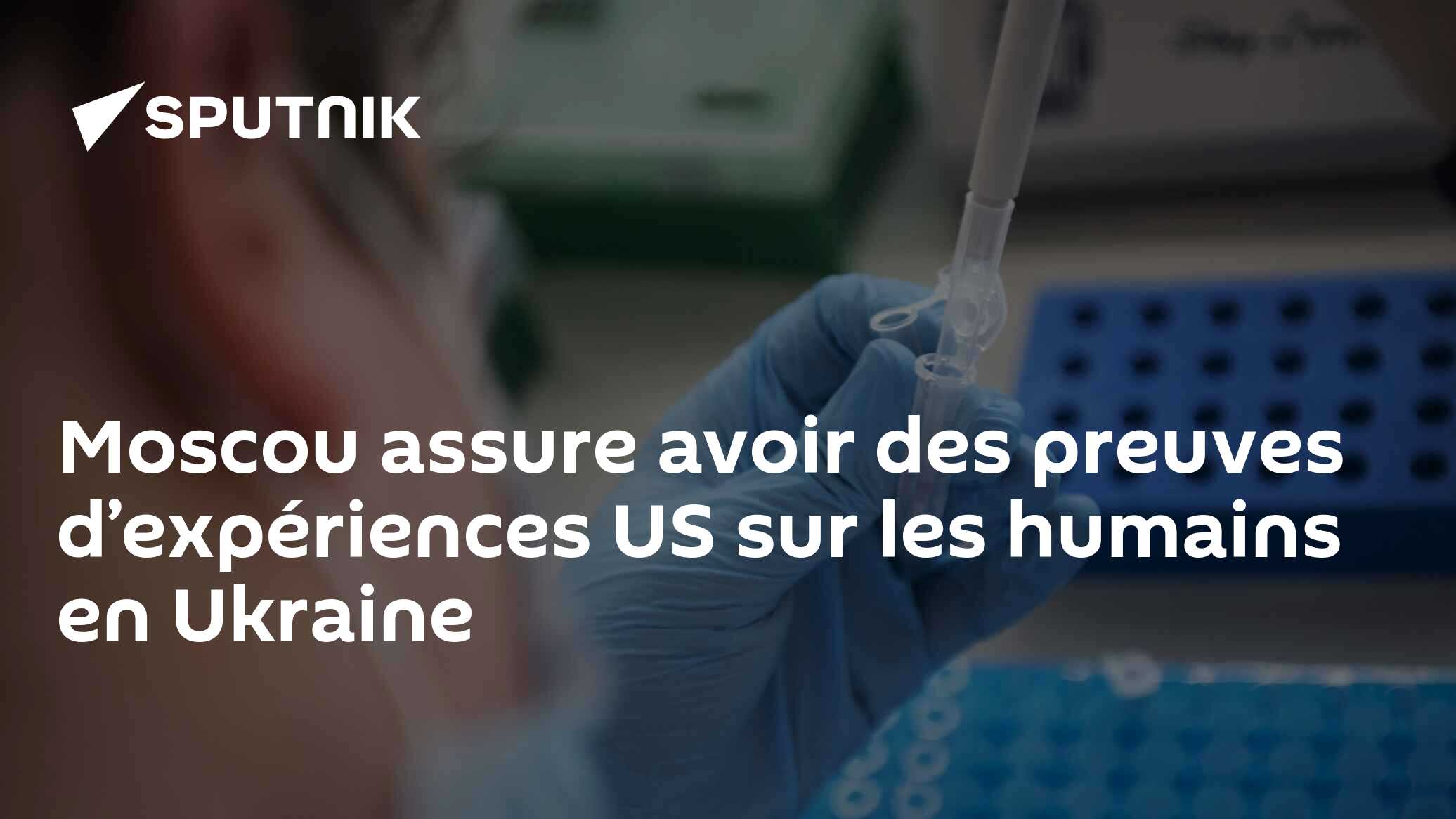 Moscou assure avoir des preuves d’expériences US sur les humains en Ukraine