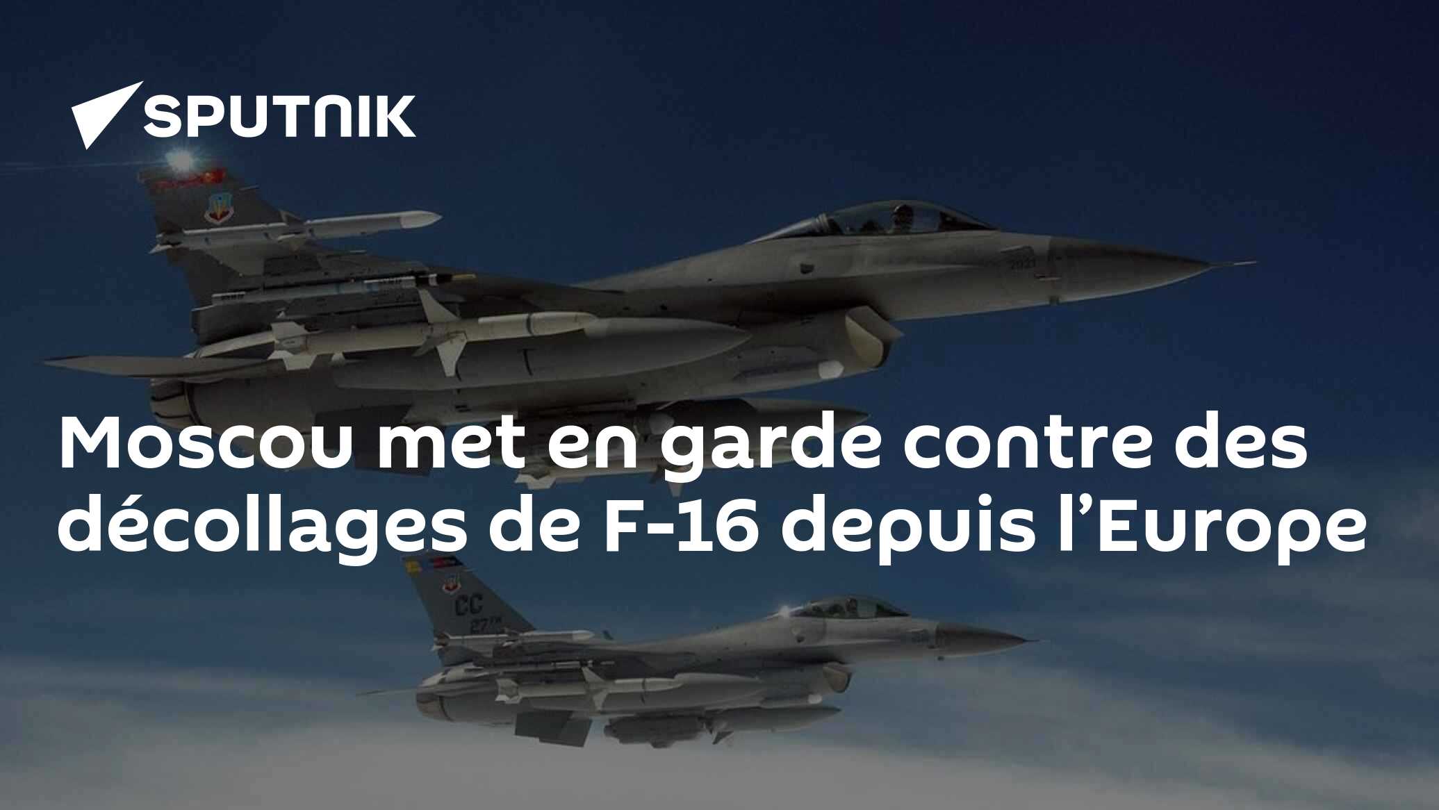 Moscou met en garde contre des décollages de F-16 depuis l’Europe