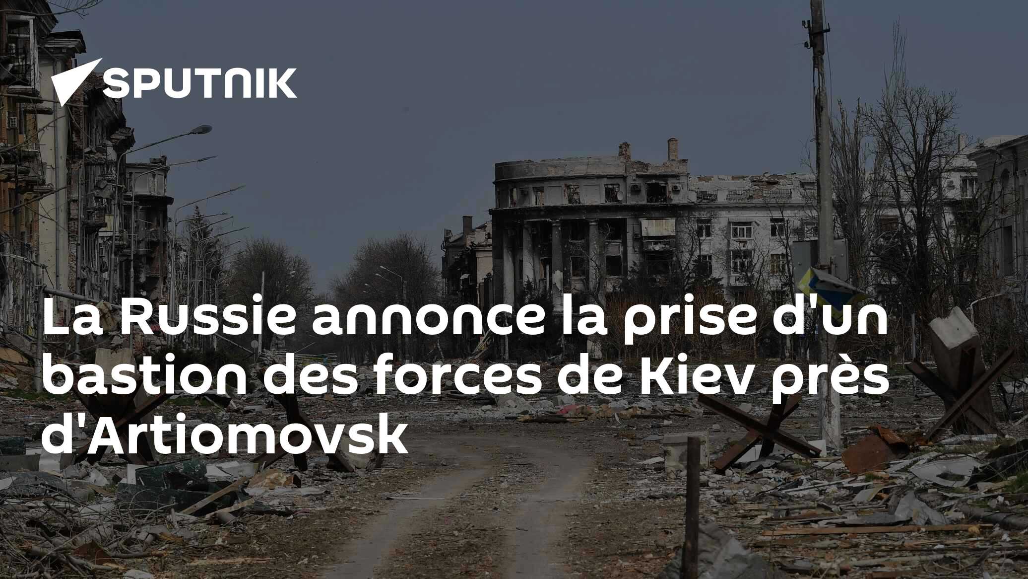 La Russie annonce la prise d'un bastion des forces de Kiev près d'Artiomovsk