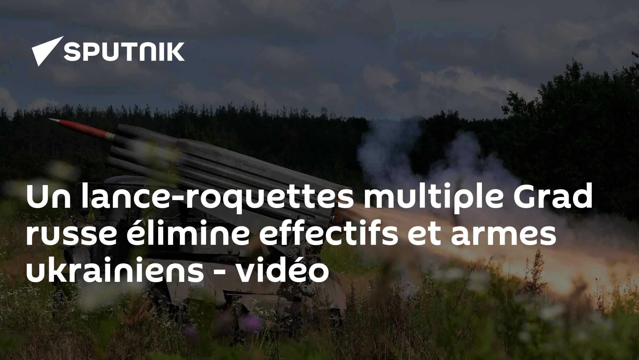 Un lance-roquettes multiple Grad russe élimine effectifs et armes ...