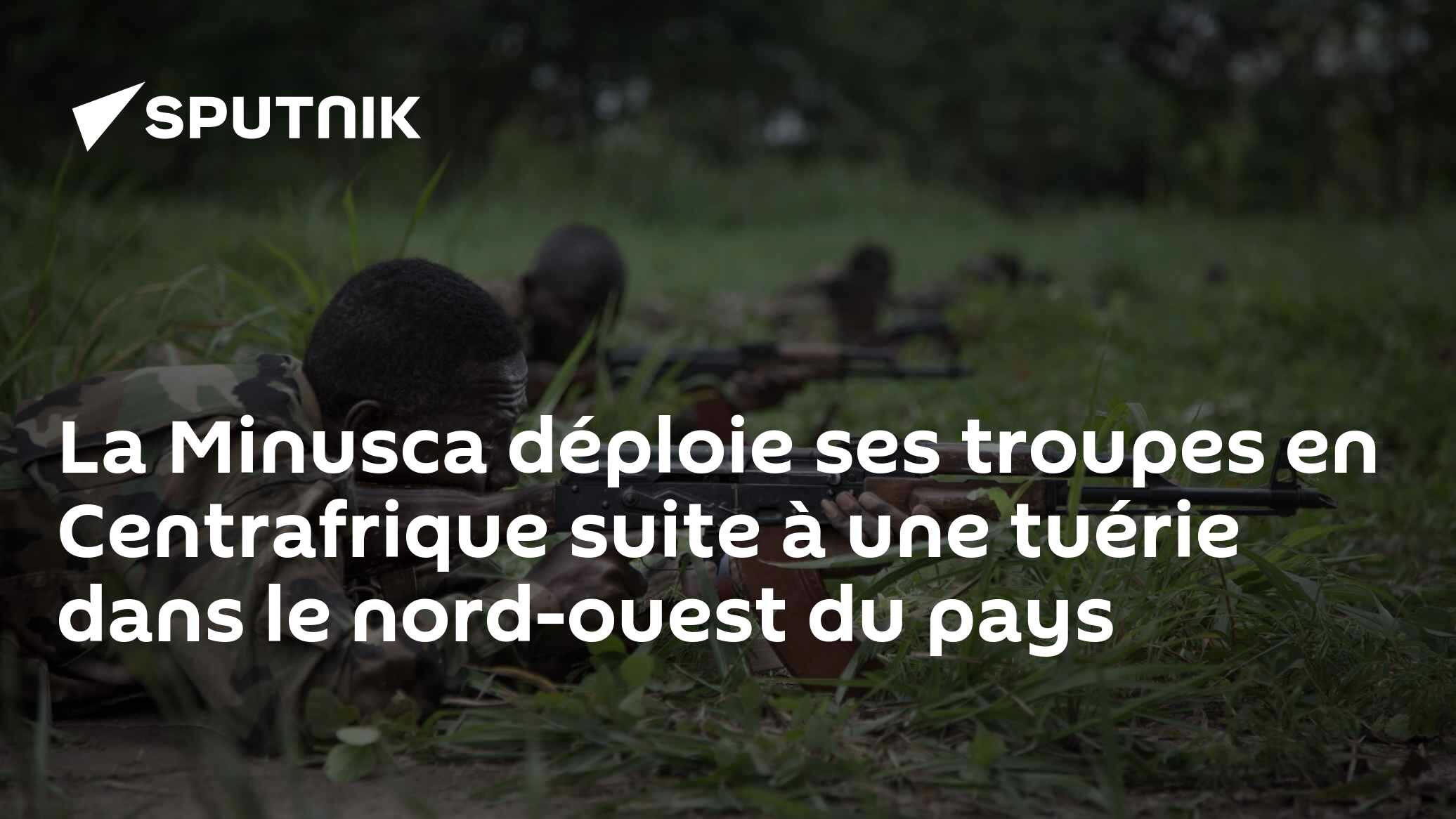 La Minusca déploie ses troupes en Centrafrique suite à une tuérie dans ...