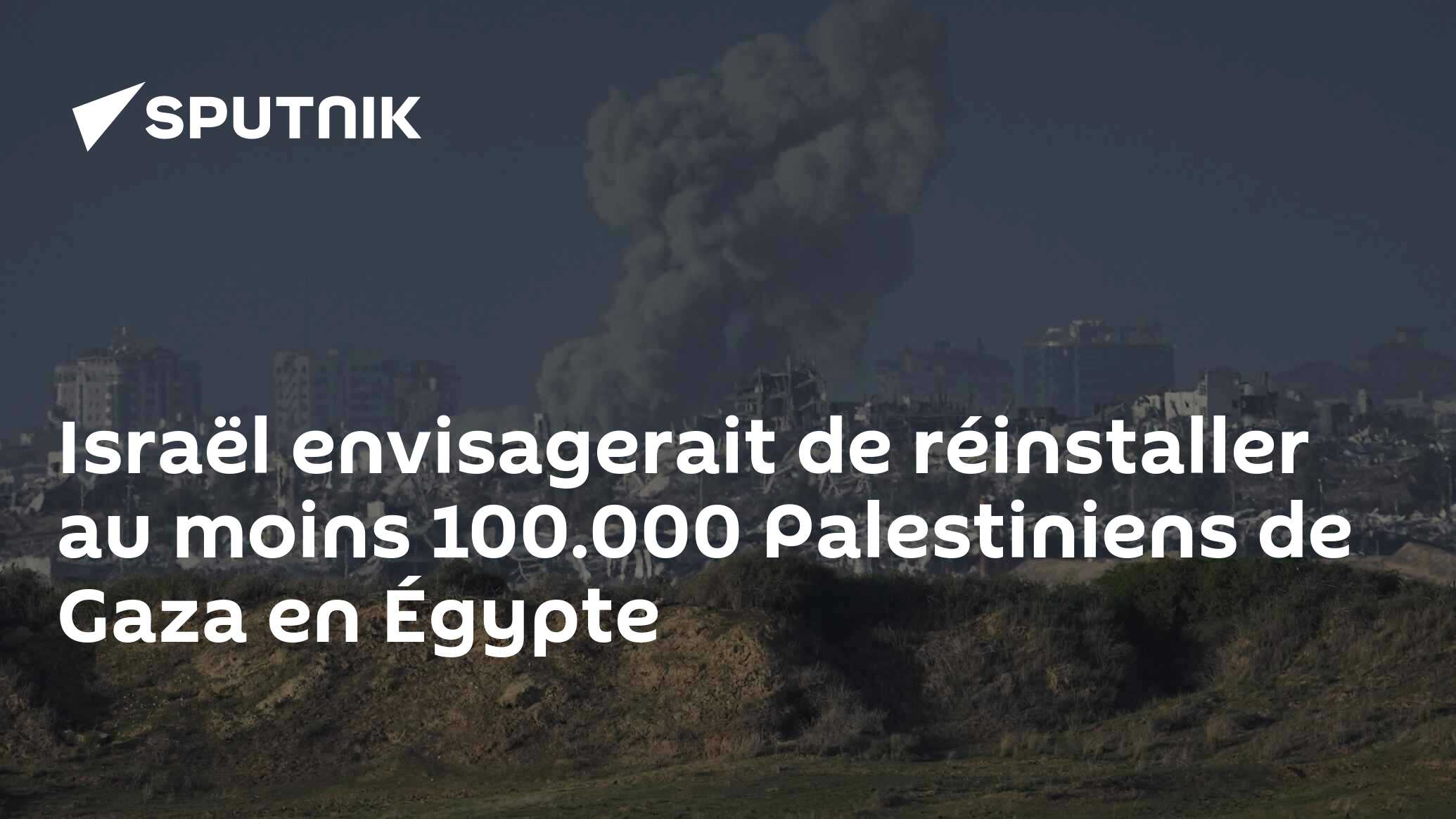 Israël envisagerait de réinstaller au moins 100.000 Palestiniens de Gaza en Égypte