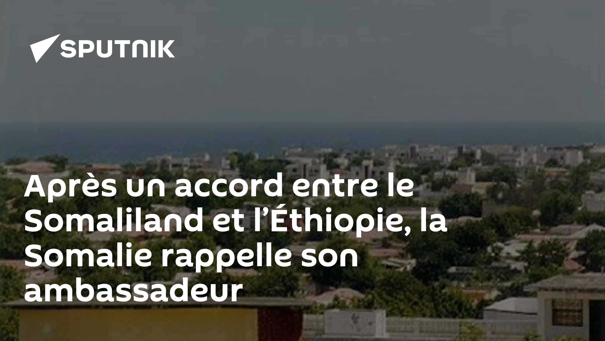 Après un accord entre le Somaliland et l’Éthiopie, la Somalie rappelle son ambassadeur