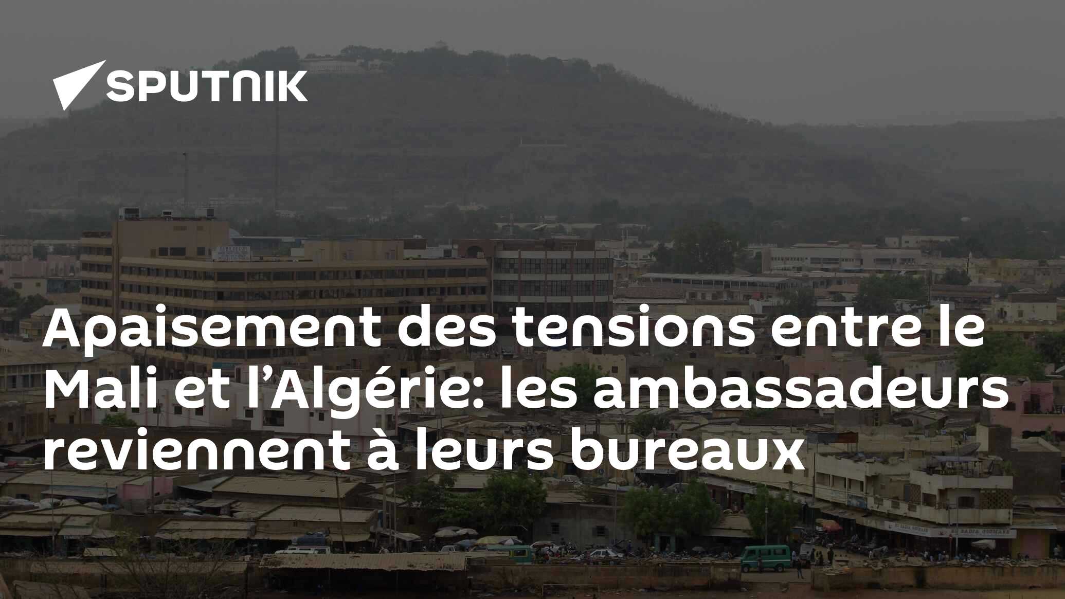 Apaisement Des Tensions Entre Le Mali Et Lalgérie Les Ambassadeurs Reviennent à Leurs Bureaux 