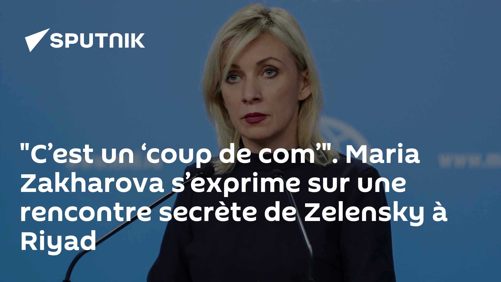 "C’est un ‘coup de com’". Maria Zakharova s’exprime sur une rencontre secrète de Zelensky à Riyad