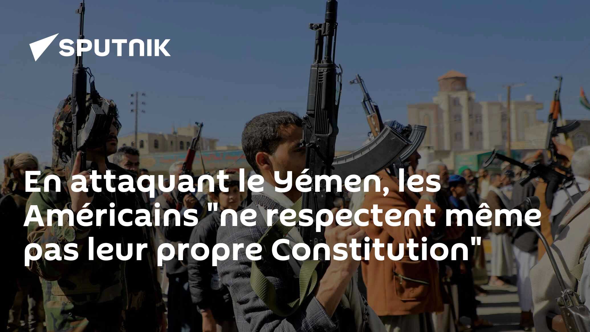 En attaquant le Yémen, les Américains "ne respectent même pas leur propre Constitution"