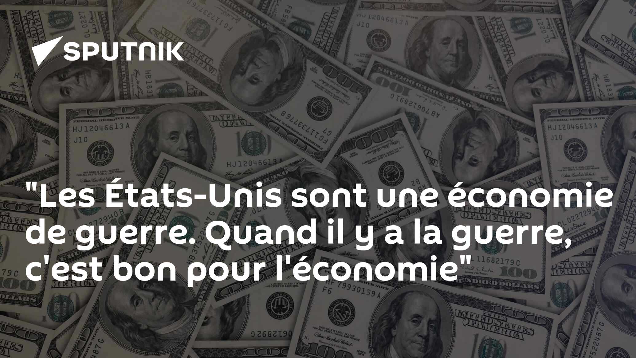 "Les États-Unis sont une économie de guerre. Quand il y a la guerre, c'est bon pour l'économie"