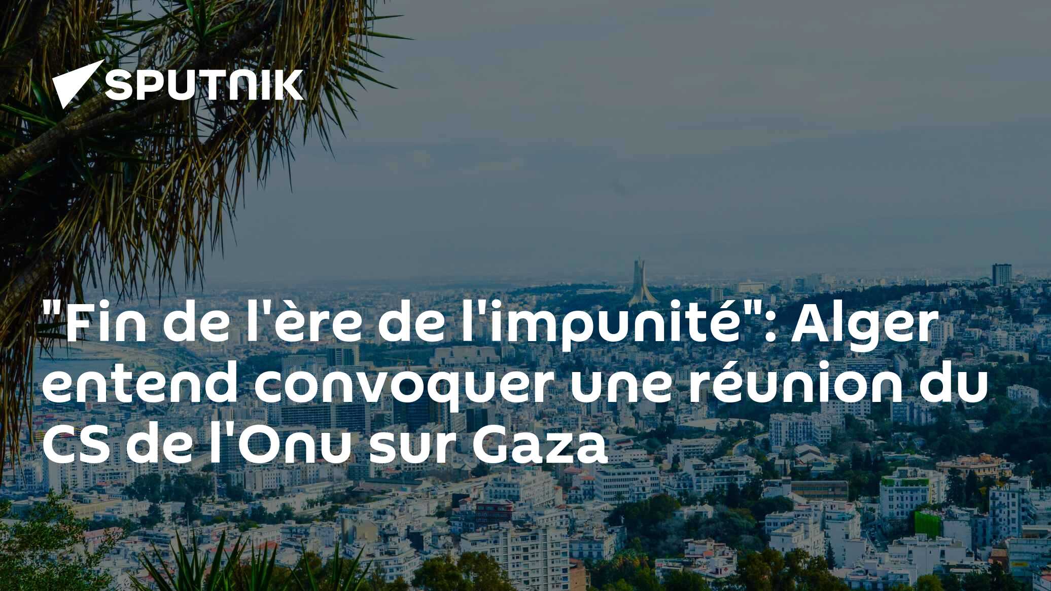 "Fin de l'ère de l'impunité": Alger entend convoquer une réunion du CS de l'Onu sur Gaza