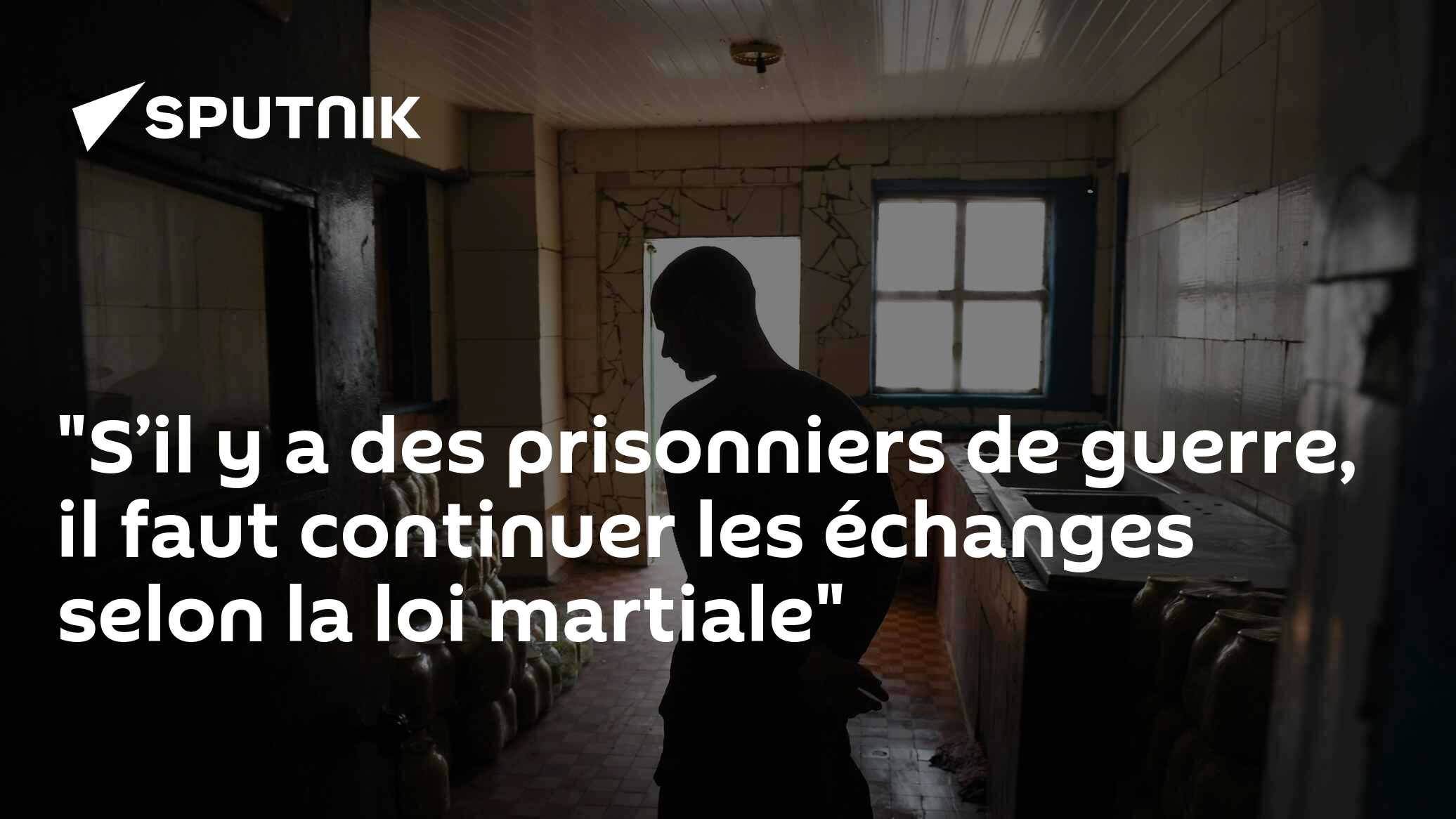 "S’il y a des prisonniers de guerre, il faut continuer les échanges selon la loi martiale"