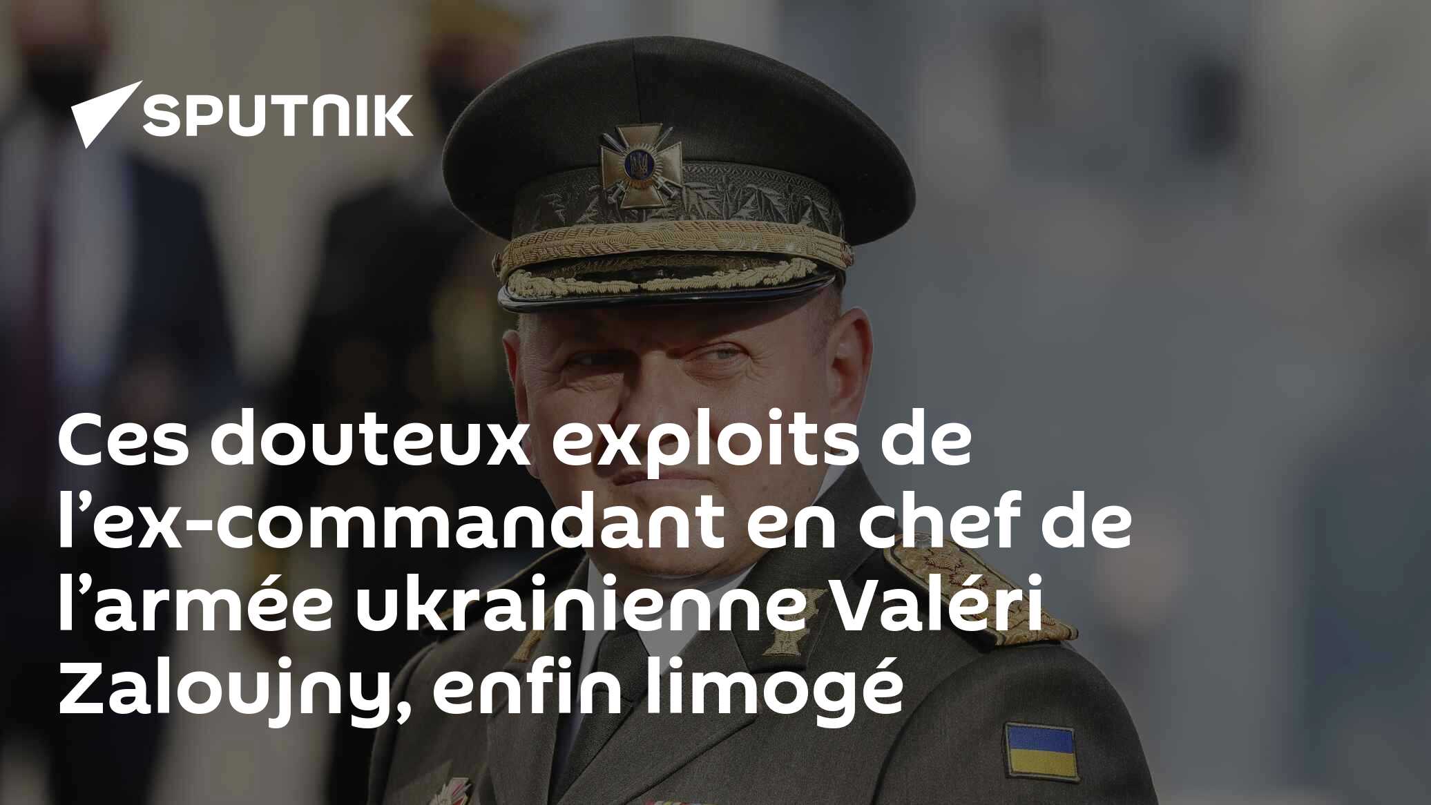 Ces douteux exploits de l’ex-commandant en chef de l’armée ukrainienne Valéri Zaloujny, enfin limogé